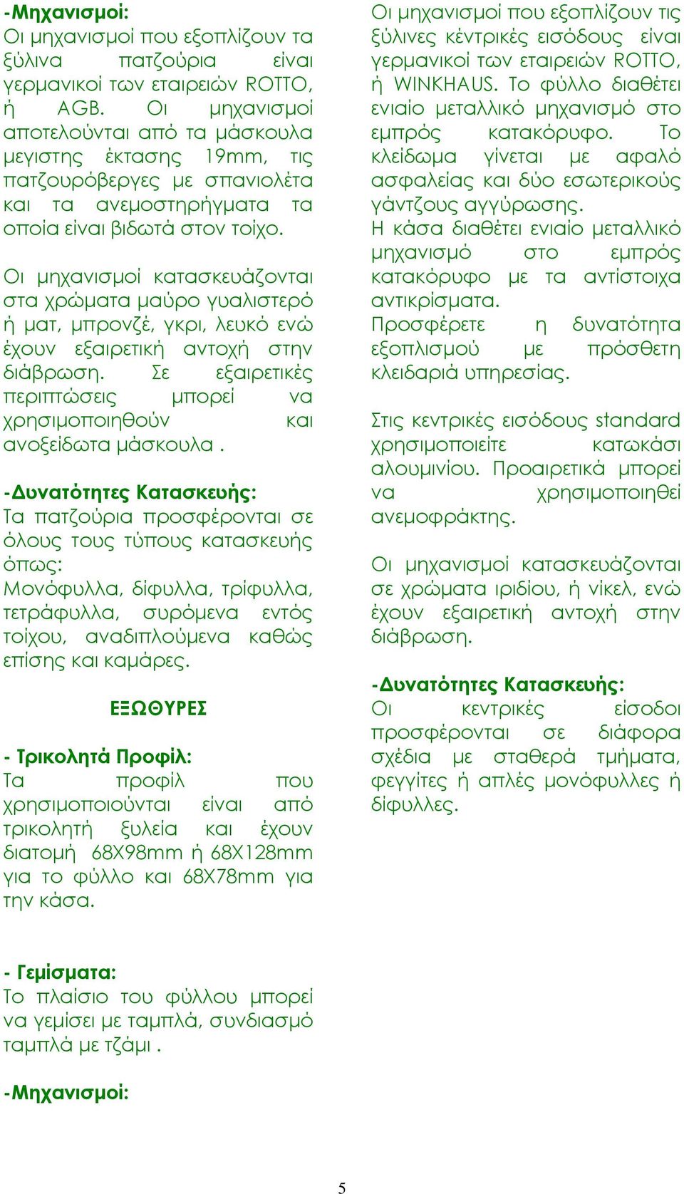 στα χρώματα μαύρο γυαλιστερό ή ματ, μπρονζέ, γκρι, λευκό ενώ έχουν εξαιρετική αντοχή στην διάβρωση. ε εξαιρετικές περιπτώσεις μπορεί να χρησιμοποιηθούν και ανοξείδωτα μάσκουλα.