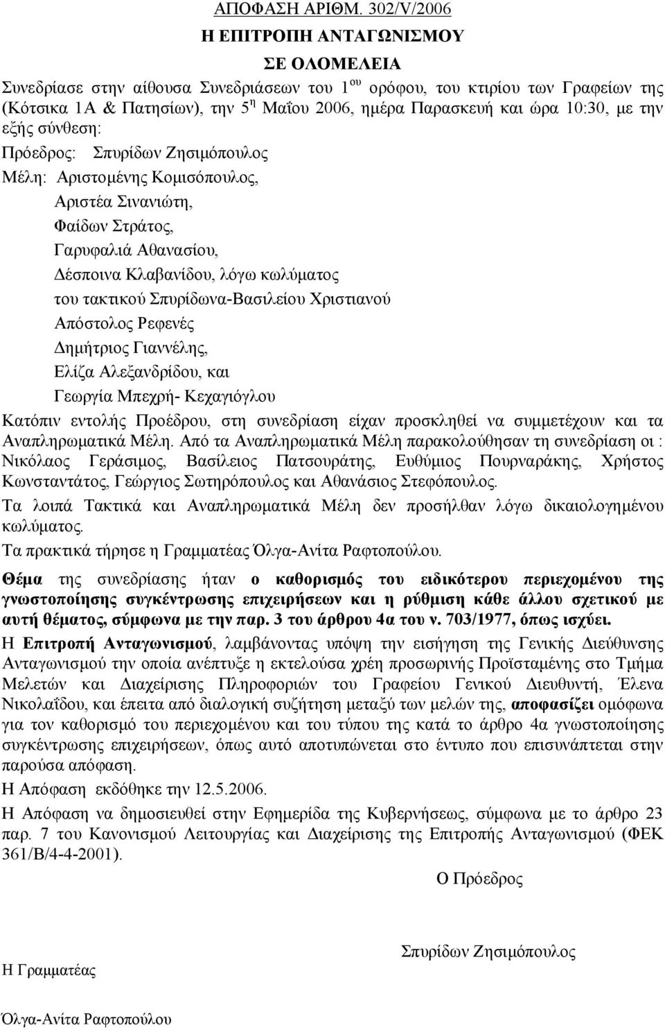 10:30, με την εξής σύνθεση: Πρόεδρος: Σπυρίδων Ζησιμόπουλος Μέλη: Αριστομένης Κομισόπουλος, Αριστέα Σινανιώτη, Φαίδων Στράτος, Γαρυφαλιά Αθανασίου, Δέσποινα Κλαβανίδου, λόγω κωλύματος του τακτικού