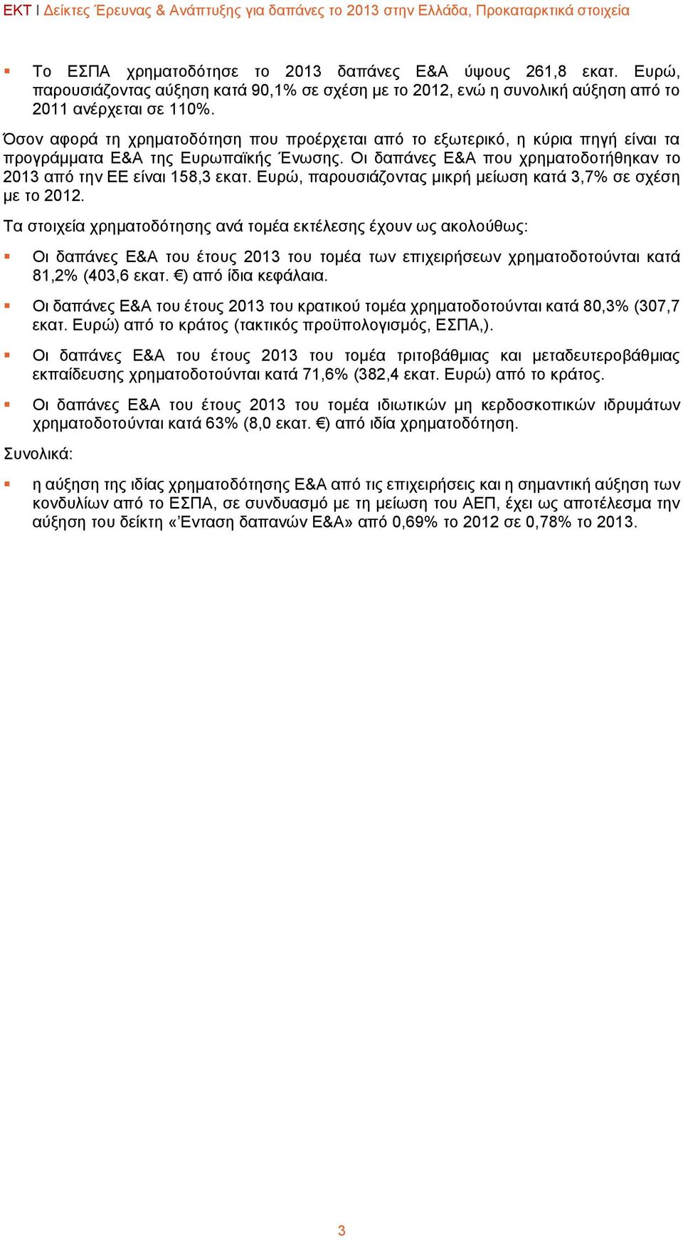 Όσον αφορά τη χρηματοδότηση που προέρχεται από το εξωτερικό, η κύρια πηγή είναι τα προγράμματα Ε&Α της Ευρωπαϊκής Ένωσης. Οι δαπάνες Ε&Α που χρηματοδοτήθηκαν το 2013 από την ΕΕ είναι 158,3 εκατ.