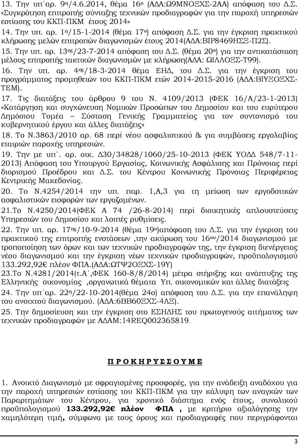 16. Την υπ. αρ. 4 ης /18-3-2014 θέµα ΕΗ, του.σ. για την έγκριση του προγράµµατος προµηθειών του ΚΚΠ-ΠΚΜ ετών 2014-2015-2016 (Α Α:ΒΙΥΞΟΞΧΣ- ΤΕΜ). 17. Τις διατάξεις του άρθρου 9 του Ν.