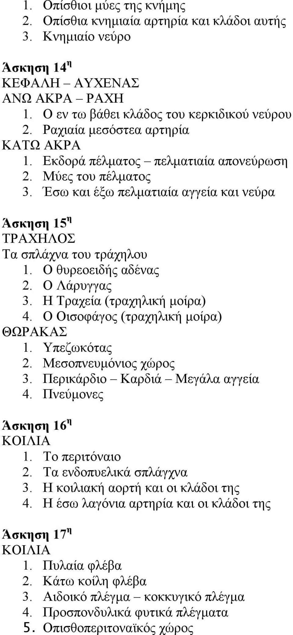 Η Τραχεία (τραχηλική µοίρα) 4. Ο Οισοφάγος (τραχηλική µοίρα) ΘΩΡΑΚΑΣ 1. Υπεζωκότας 2. Μεσοπνευµόνιος χώρος 3. Περικάρδιο Καρδιά Μεγάλα αγγεία 4. Πνεύµονες Άσκηση 16 η ΚΟΙΛΙΑ 1. Το περιτόναιο 2.