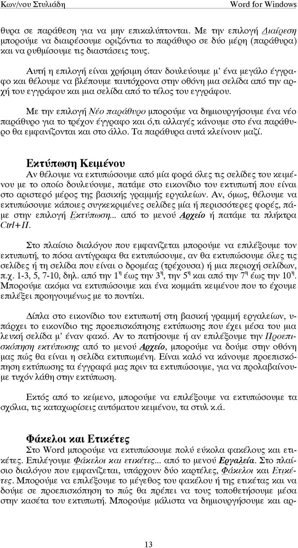 Με την επιλογή Νέο παράθυρο µπορούµε να δηµιουργήσουµε ένα νέο παράθυρο για το τρέχον έγγραφο και ό,τι αλλαγές κάνουµε στο ένα παράθυρο θα εµφανίζονται και στο άλλο. Τα παράθυρα αυτά κλείνουν µαζί.