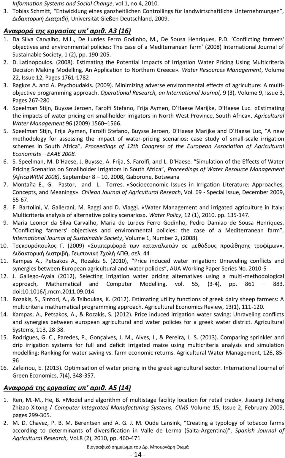 Α3 (16) 1. Da Silva Carvalho, M.L., De Lurdes Ferro Godinho, M., De Sousa Henriques, P.D. Conflicting farmers' objectives and environmental policies: The case of a Mediterranean farm (2008) International Journal of Sustainable Society, 1 (2), pp.