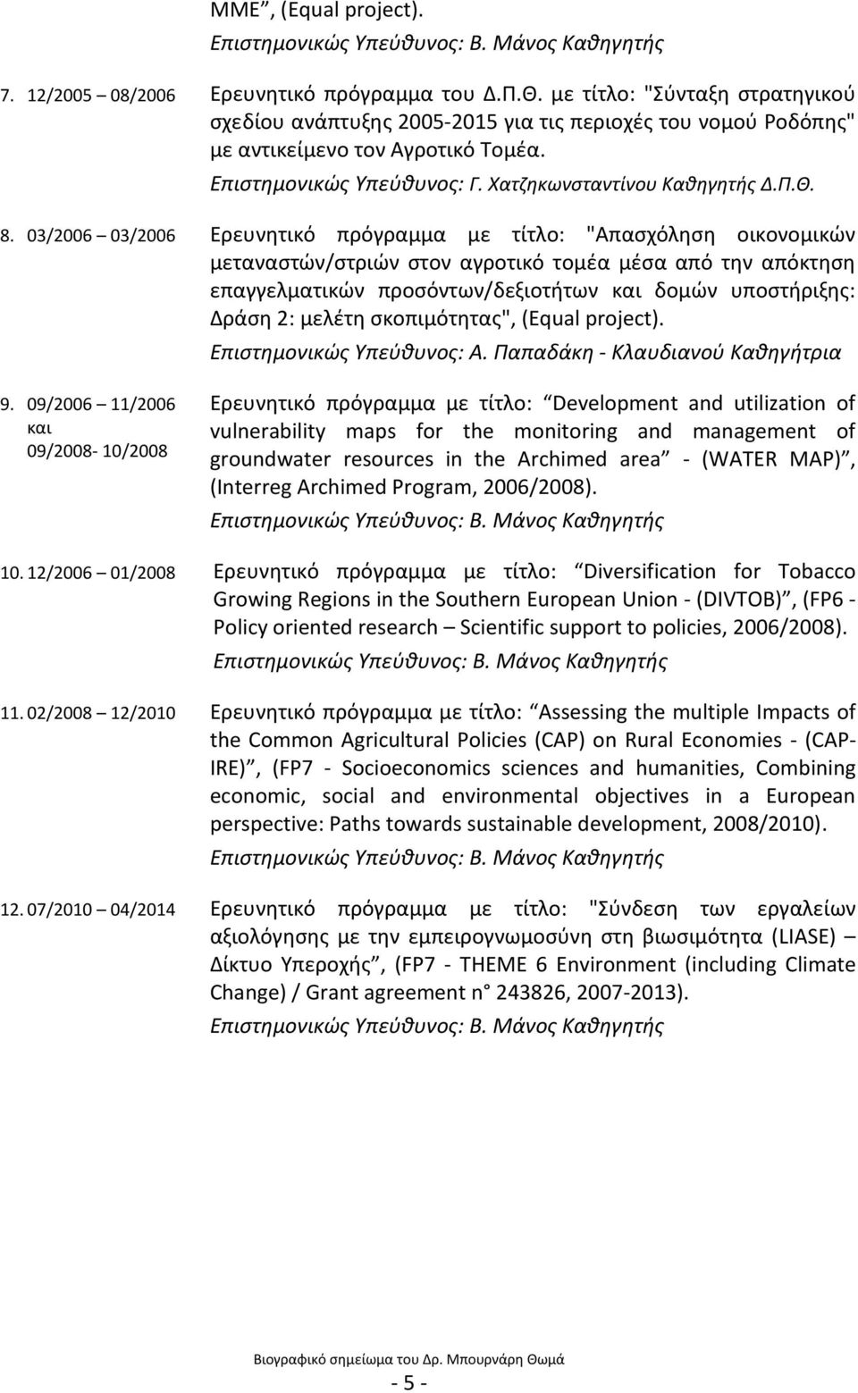03/2006 03/2006 Ερευνητικό πρόγραμμα με τίτλο: "Απασχόληση οικονομικών μεταναστών/στριών στον αγροτικό τομέα μέσα από την απόκτηση επαγγελματικών προσόντων/δεξιοτήτων και δομών υποστήριξης: Δράση 2: