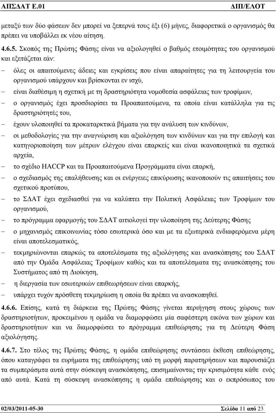 υπάρχουν και βρίσκονται εν ισχύ, είναι διαθέσιµη η σχετική µε τη δραστηριότητα νοµοθεσία ασφάλειας των τροφίµων, ο οργανισµός έχει προσδιορίσει τα Προαπαιτούµενα, τα οποία είναι κατάλληλα για τις