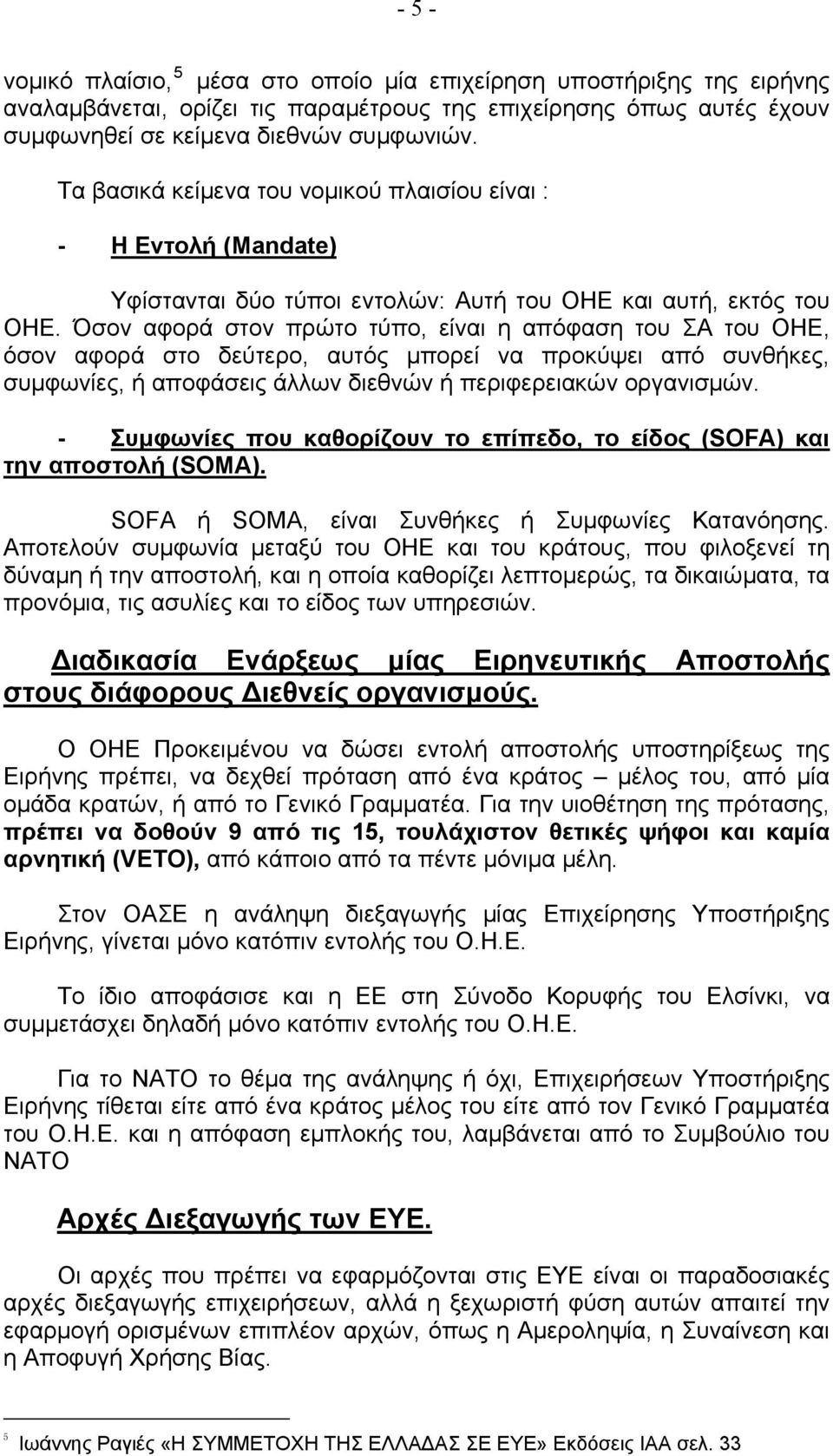 Όσον αφορά στον πρώτο τύπο, είναι η απόφαση του ΣΑ του ΟΗΕ, όσον αφορά στο δεύτερο, αυτός μπορεί να προκύψει από συνθήκες, συμφωνίες, ή αποφάσεις άλλων διεθνών ή περιφερειακών οργανισμών.