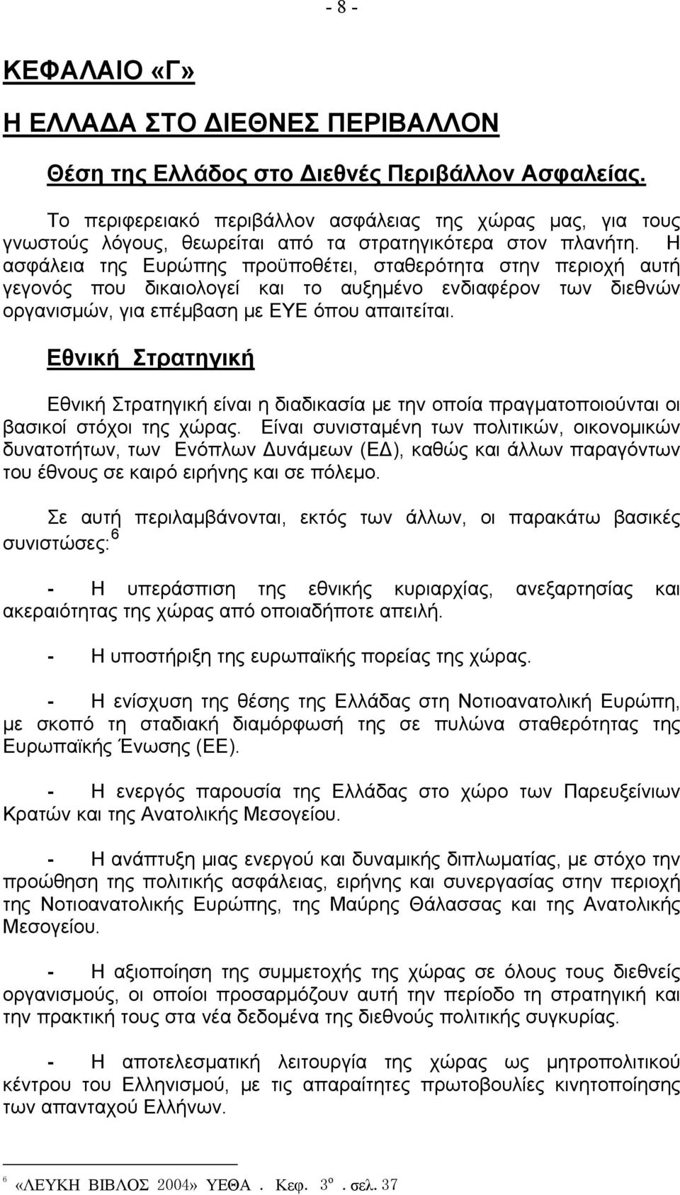 Η ασφάλεια της Ευρώπης προϋποθέτει, σταθερότητα στην περιοχή αυτή γεγονός που δικαιολογεί και το αυξημένο ενδιαφέρον των διεθνών οργανισμών, για επέμβαση με ΕΥΕ όπου απαιτείται.