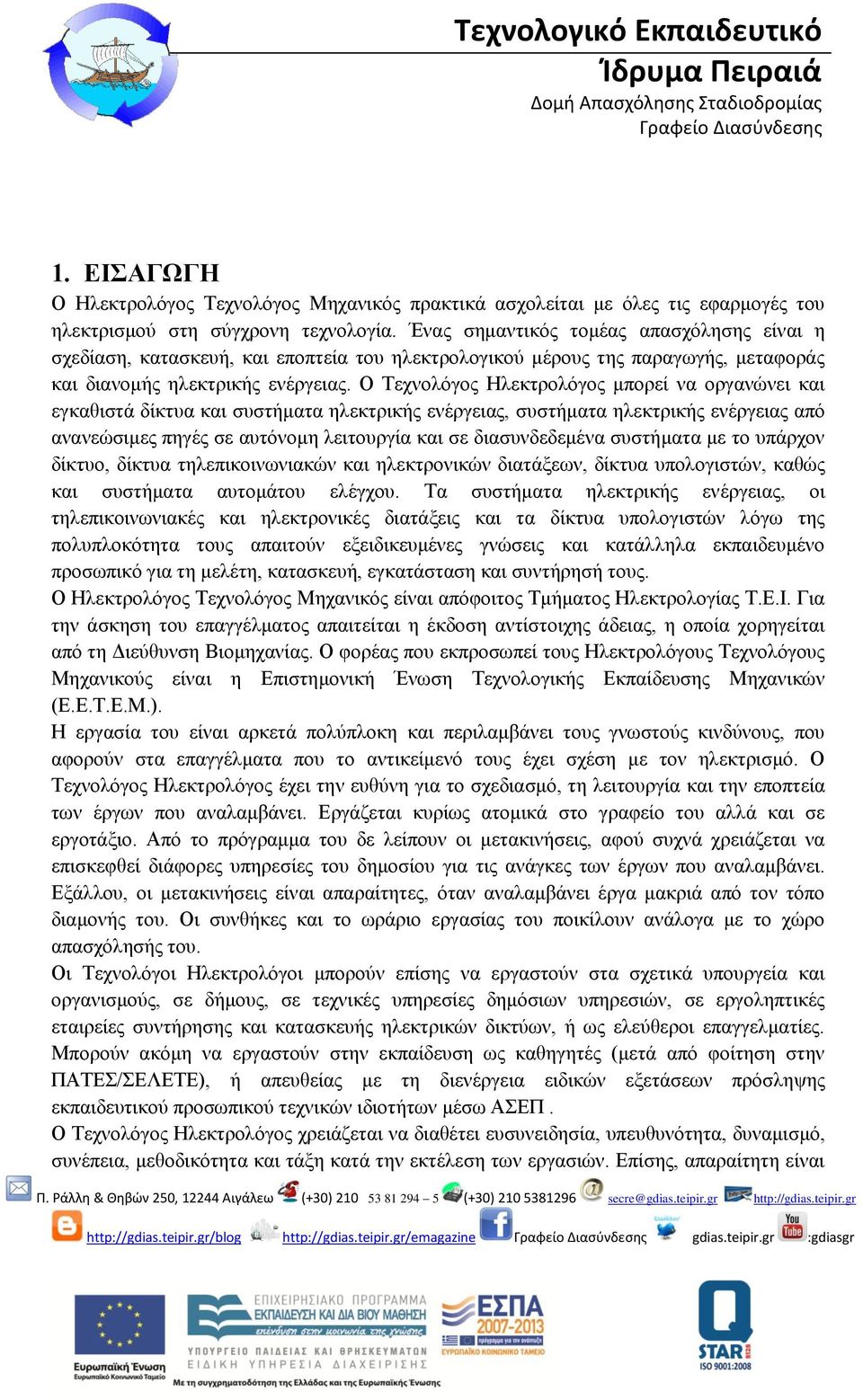 Ο Τεχνολόγος Ηλεκτρολόγος μπορεί να οργανώνει και εγκαθιστά δίκτυα και συστήματα ηλεκτρικής ενέργειας, συστήματα ηλεκτρικής ενέργειας από ανανεώσιμες πηγές σε αυτόνομη λειτουργία και σε