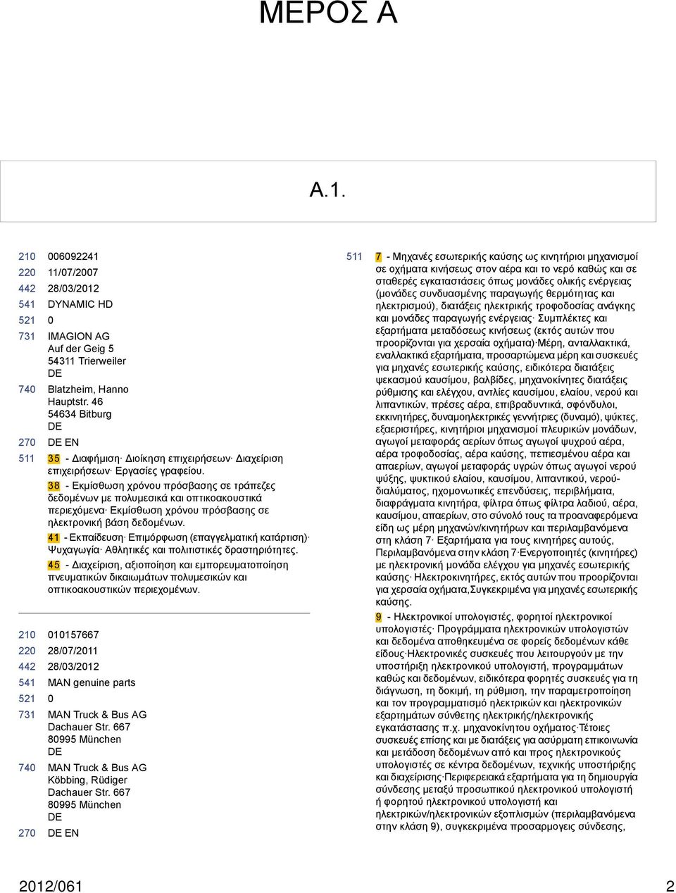 38 - Εκμίσθωση χρόνου πρόσβασης σε τράπεζες δεδομένων με πολυμεσικά και οπτικοακουστικά περιεχόμενα Εκμίσθωση χρόνου πρόσβασης σε ηλεκτρονική βάση δεδομένων.
