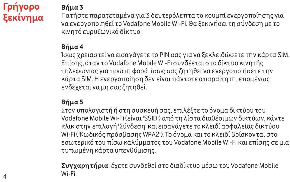 Επίσης, όταν το Vodafone Mobile Wi-Fi συνδέεται στο δίκτυο κινητής τηλεφωνίας για πρώτη φορά, ίσως σας ζητηθεί να ενεργοποιήσετε την κάρτα SIM.