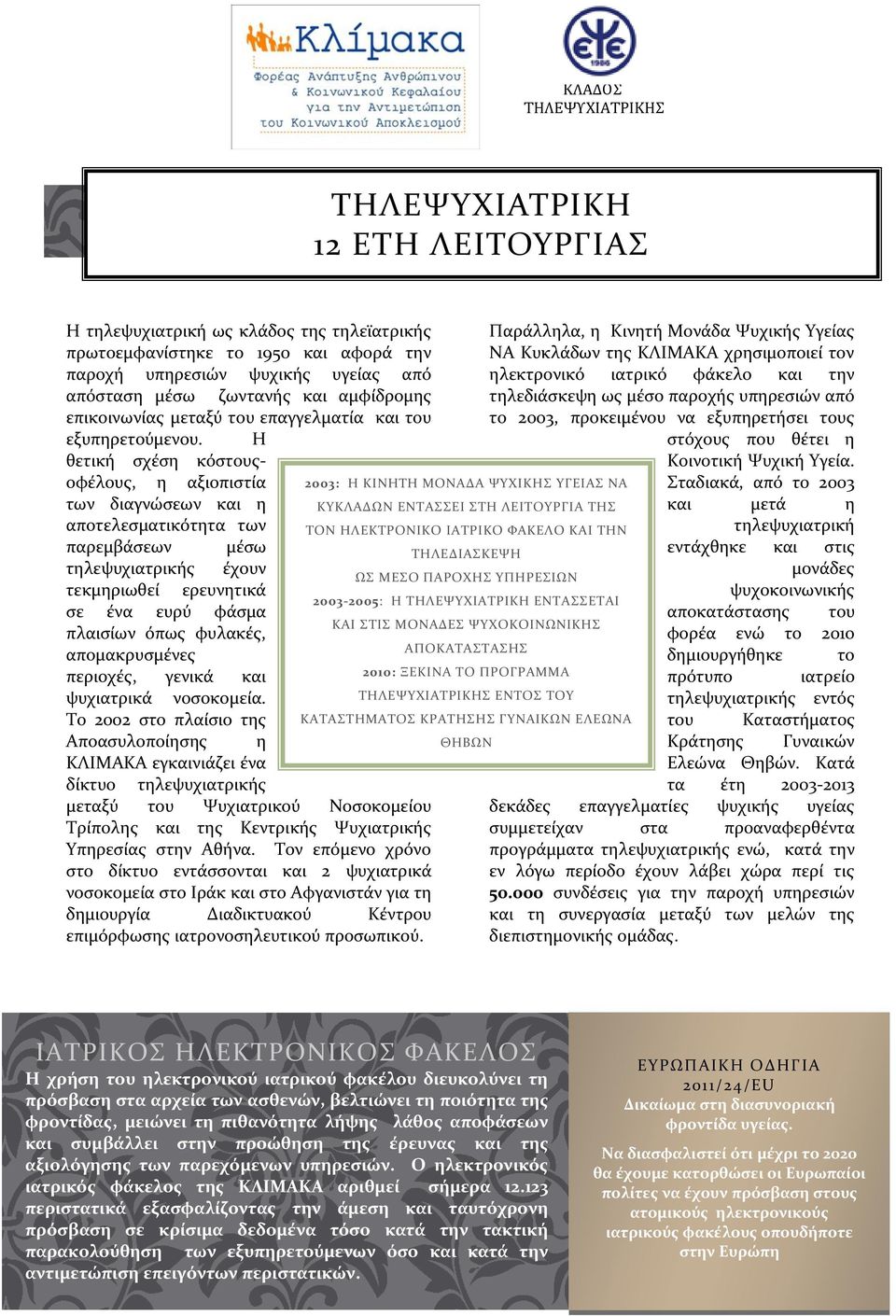 Η θετική σχέση κόστουςοφέλους, η αξιοπιστία των διαγνώσεων και η αποτελεσματικότητα των παρεμβάσεων μέσω τηλεψυχιατρικής έχουν τεκμηριωθεί ερευνητικά σε ένα ευρύ φάσμα πλαισίων όπως φυλακές,