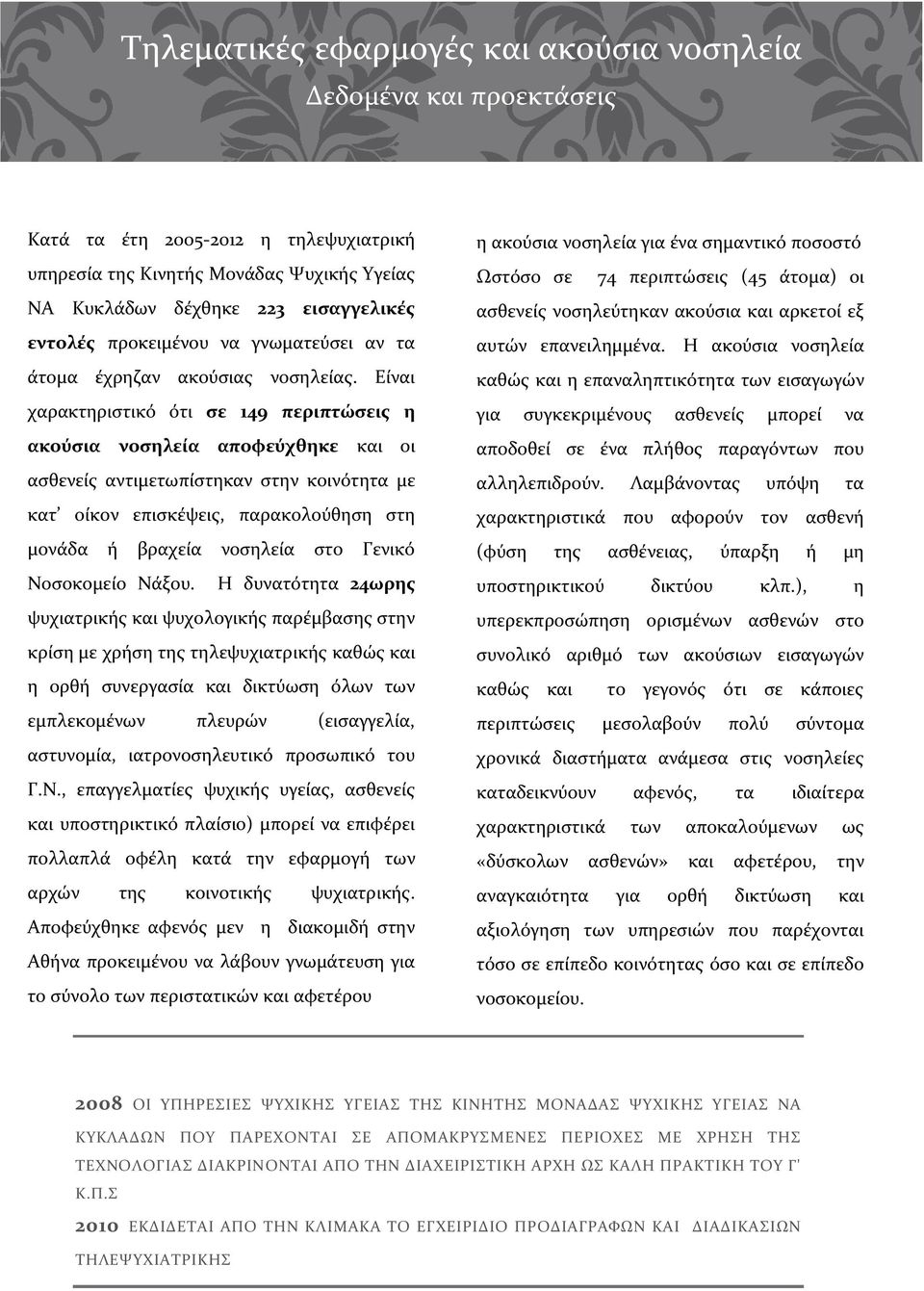 Είναι χαρακτηριστικό ότι σε 149 περιπτώσεις η ακούσια νοσηλεία αποφεύχθηκε και οι ασθενείς αντιμετωπίστηκαν στην κοινότητα με κατ οίκον επισκέψεις, παρακολούθηση στη μονάδα ή βραχεία νοσηλεία στο