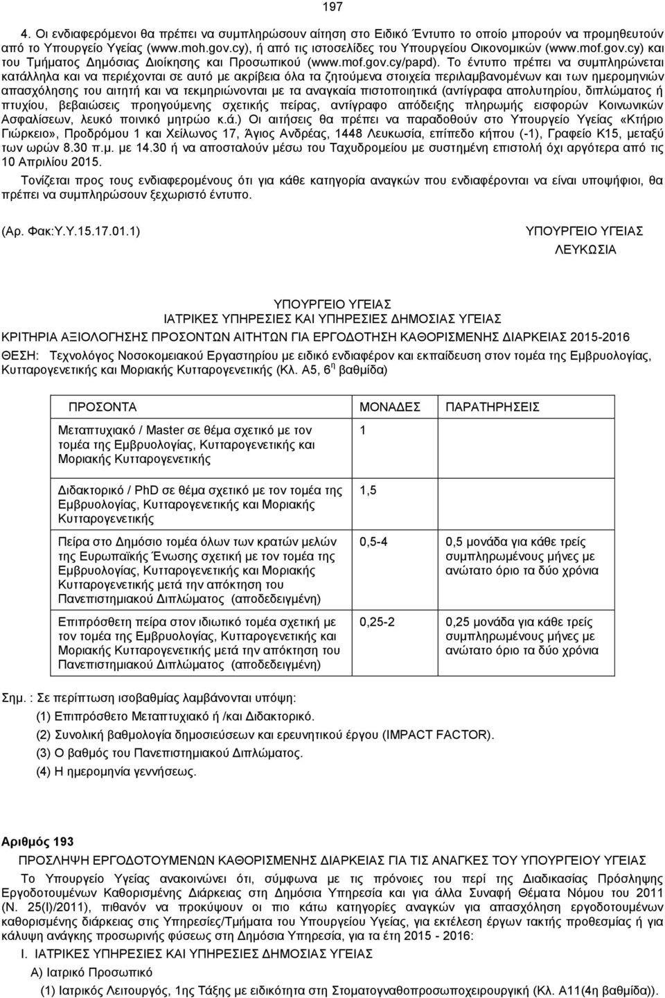 Το έντυπο πρέπει να συμπληρώνεται κατάλληλα και να περιέχονται σε αυτό με ακρίβεια όλα τα ζητούμενα στοιχεία περιλαμβανομένων και των ημερομηνιών απασχόλησης του αιτητή και να τεκμηριώνονται με τα