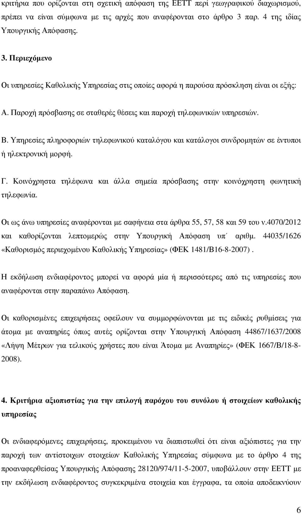 Παροχή πρόσβασης σε σταθερές θέσεις και παροχή τηλεφωνικών υπηρεσιών. Β. Υπηρεσίες πληροφοριών τηλεφωνικού καταλόγου και κατάλογοι συνδροµητών σε έντυποι ή ηλεκτρονική µορφή. Γ.