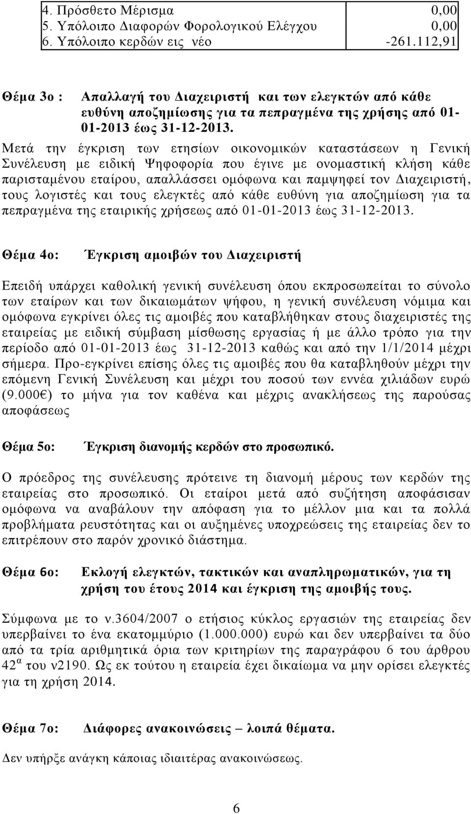 Μετά την έγκριση των ετησίων οικονομικών καταστάσεων η Γενική Συνέλευση με ειδική Ψηφοφορία που έγινε με ονομαστική κλήση κάθε παρισταμένου εταίρου, απαλλάσσει ομόφωνα και παμψηφεί τον Διαχειριστή,