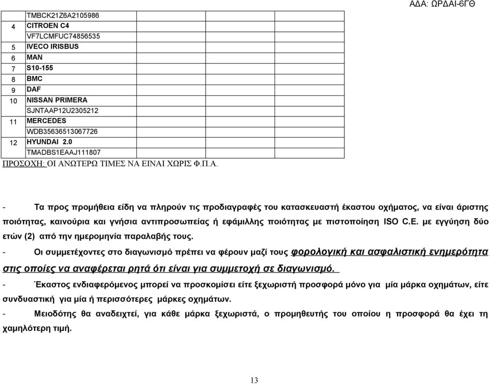 πιστοποίηση ISO C.E. με εγγύηση δύο ετών (2) από την ημερομηνία παραλαβής τους.