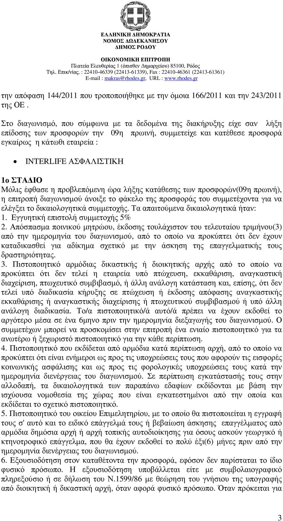 ΣΤΑ ΙΟ Μόλις έφθασε η προβλεπόµενη ώρα λήξης κατάθεσης των προσφορών(09η πρωινή), η επιτροπή διαγωνισµού άνοιξε το φάκελο της προσφοράς του συµµετέχοντα για να ελέγξει το δικαιολογητικά συµµετοχής.