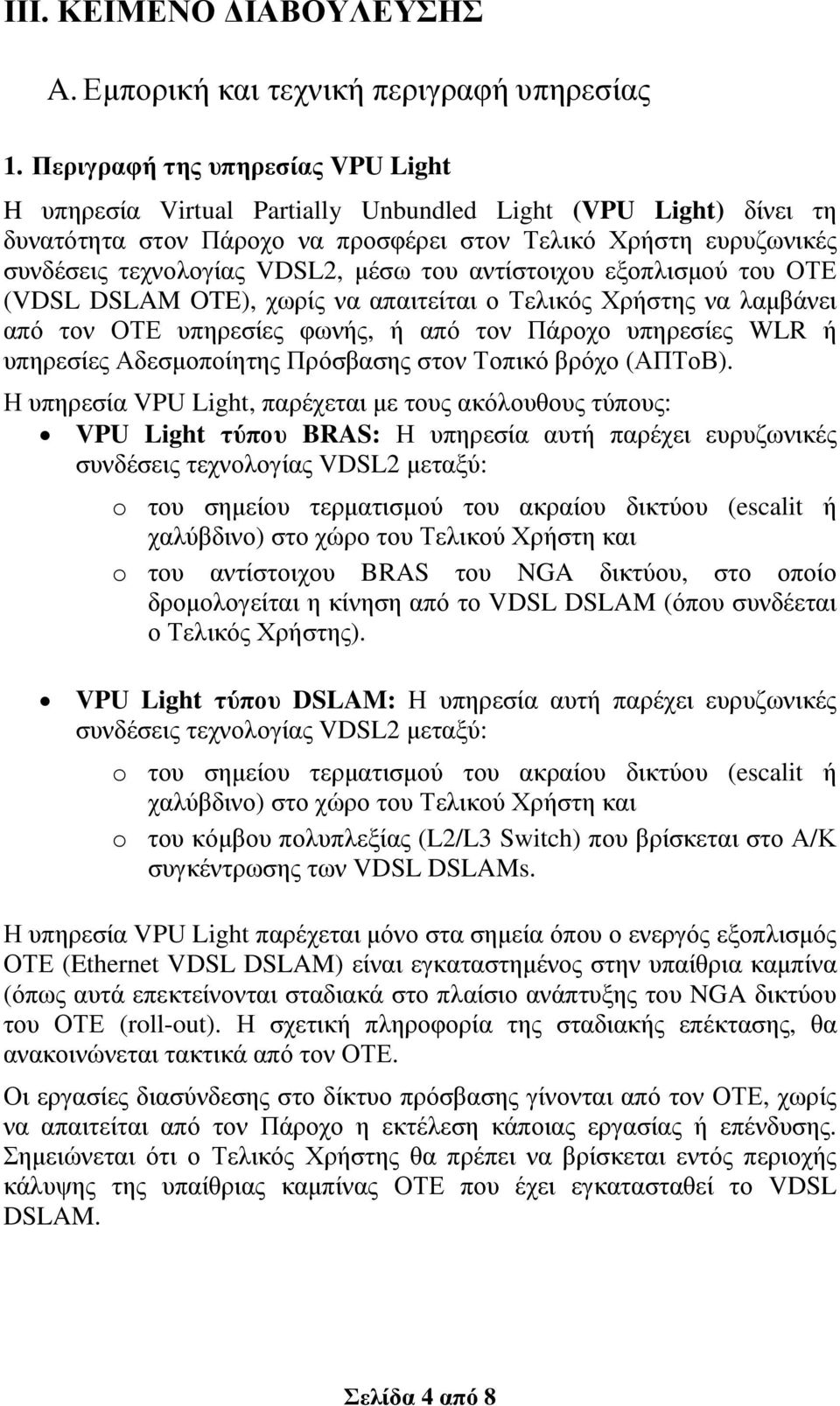 µέσω του αντίστοιχου εξοπλισµού του ΟΤΕ (VDSL DSLAM OTE), χωρίς να απαιτείται ο Τελικός Χρήστης να λαµβάνει από τον ΟΤΕ υπηρεσίες φωνής, ή από τον Πάροχο υπηρεσίες WLR ή υπηρεσίες Αδεσµοποίητης
