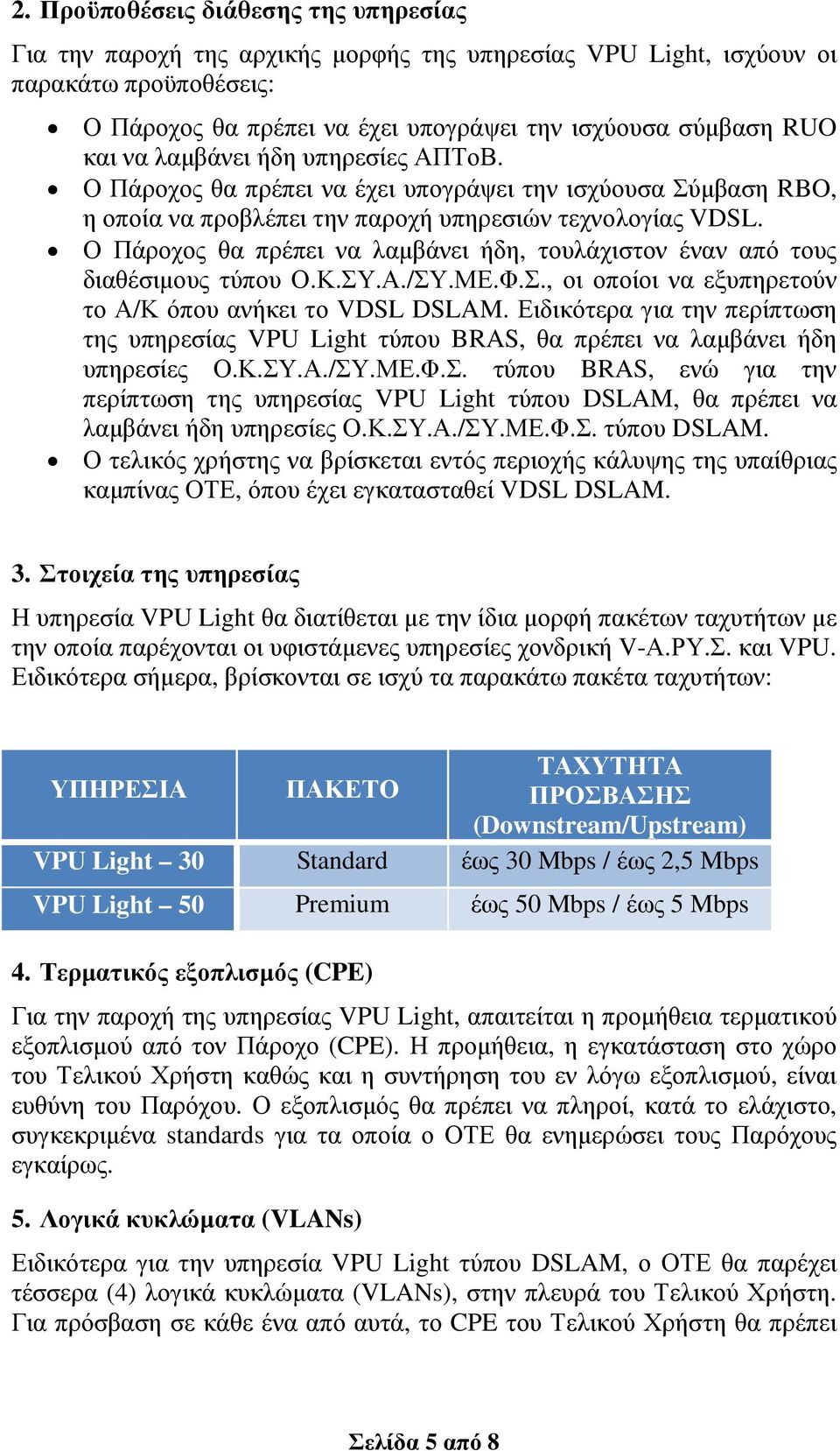 Ο Πάροχος θα πρέπει να λαµβάνει ήδη, τουλάχιστον έναν από τους διαθέσιµους τύπου Ο.Κ.ΣΥ.Α./ΣΥ.ΜΕ.Φ.Σ., οι οποίοι να εξυπηρετούν το Α/Κ όπου ανήκει το VDSL DSLAM.