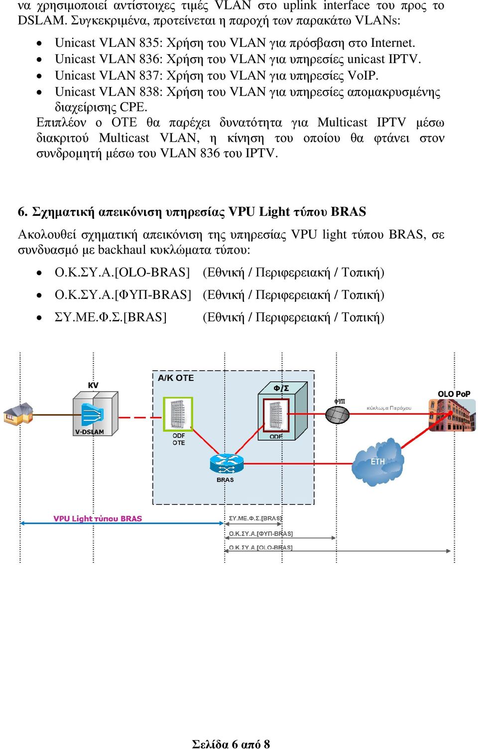 Επιπλέον ο ΟΤΕ θα παρέχει δυνατότητα για Multicast IPTV µέσω διακριτού Multicast VLAN, η κίνηση του οποίου θα φτάνει στον συνδροµητήµέσω µέσω του VLAN 836 του IPTV. 6.