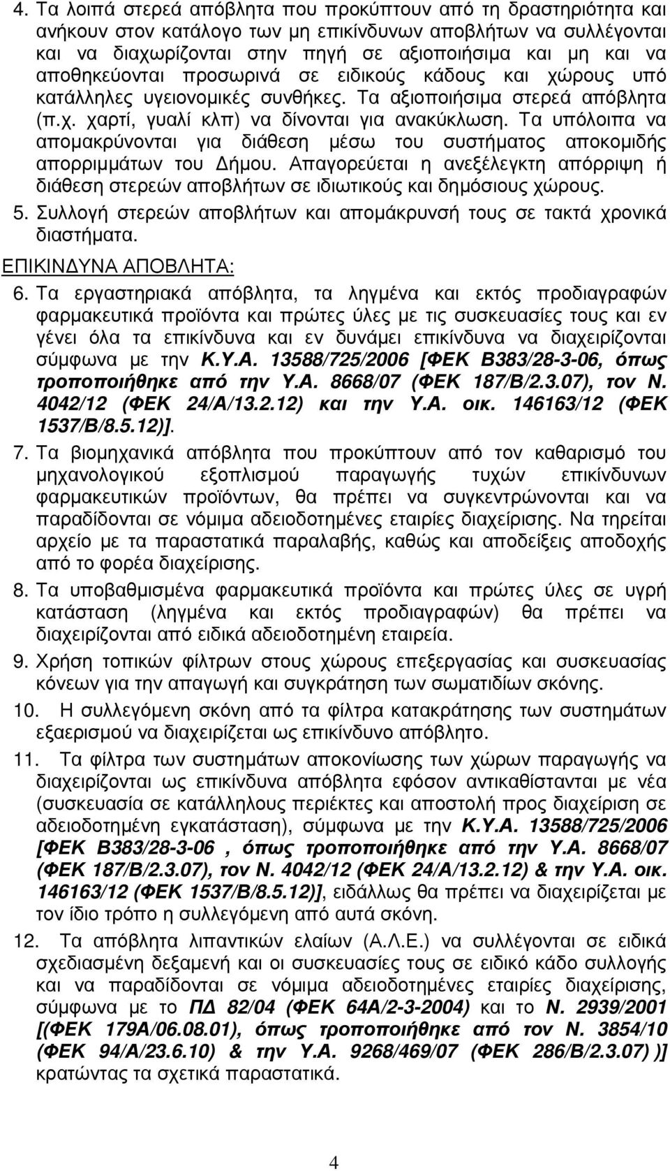 Τα υπόλοιπα να αποµακρύνονται για διάθεση µέσω του συστήµατος αποκοµιδής απορριµµάτων του ήµου. Απαγορεύεται η ανεξέλεγκτη απόρριψη ή διάθεση στερεών αποβλήτων σε ιδιωτικούς και δηµόσιους χώρους. 5.