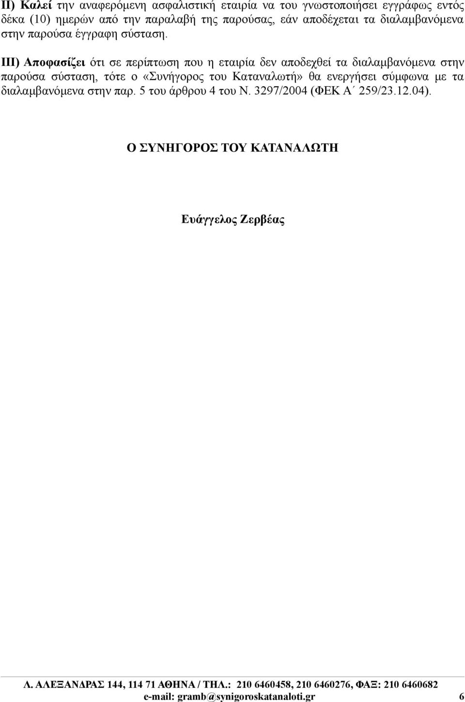 ΙΙΙ) Αποφασίζει ότι σε περίπτωση που η εταιρία δεν αποδεχθεί τα διαλαμβανόμενα στην παρούσα σύσταση, τότε ο «Συνήγορος του
