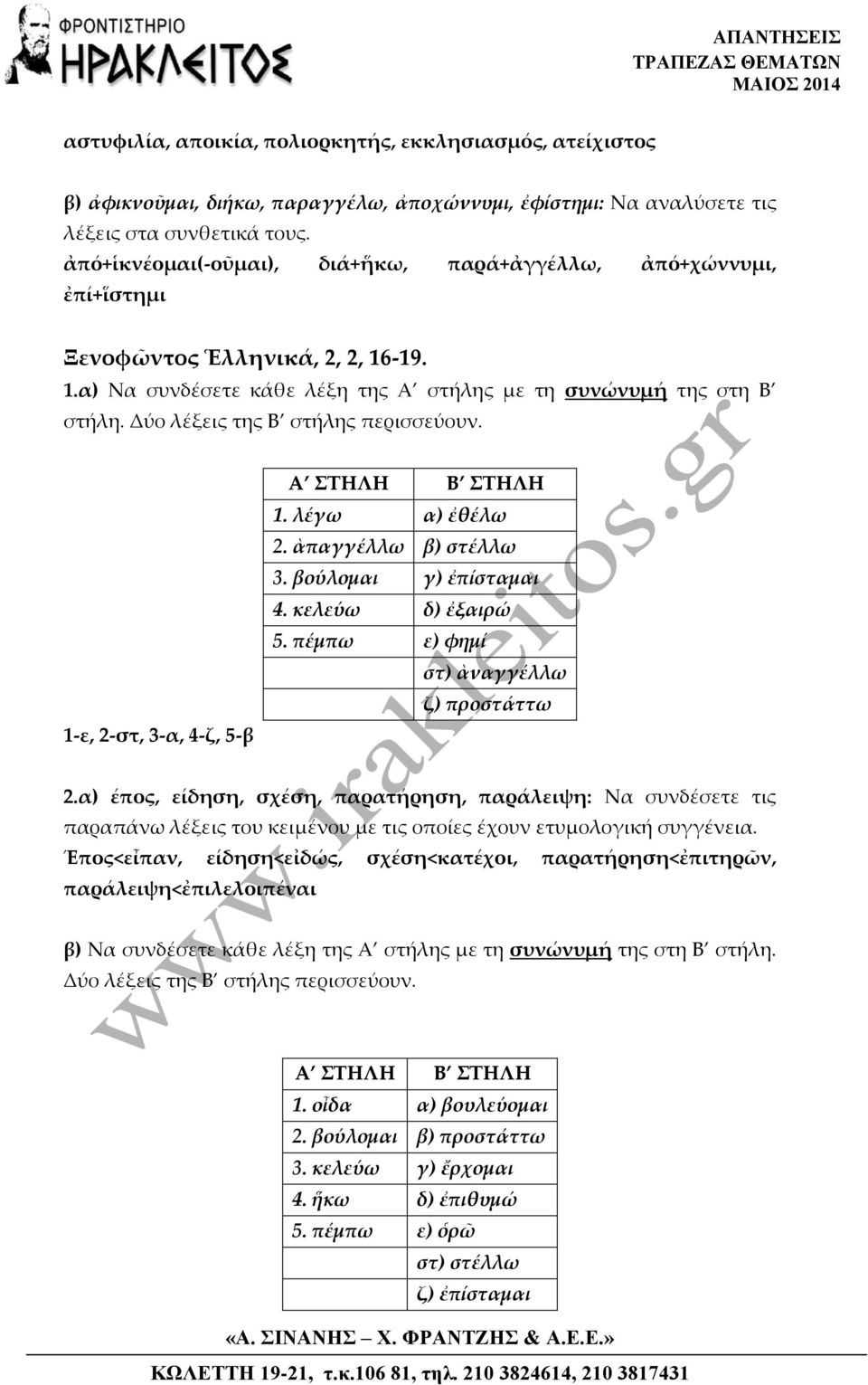 Δύο λέξεις της Β στήλης περισσεύουν. 1-ε, 2-στ, 3-α, 4-ζ, 5-β 1. λέγω α) ἐθέλω 2. ὰπαγγέλλω β) στέλλω 3. βούλομαι γ) ἐπίσταμαι 4. κελεύω δ) ἐξαιρώ 5. πέμπω ε) φημί στ) ὰναγγέλλω ζ) προστάττω 2.