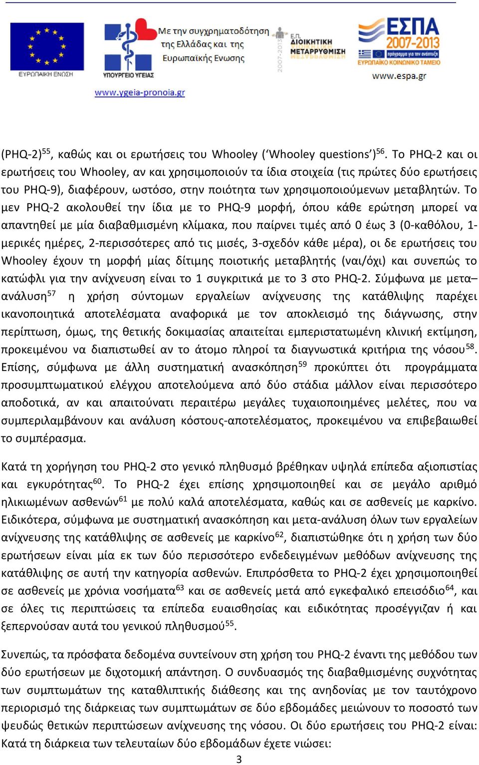 Το μεν PHQ-2 ακολουθεί την ίδια με το PHQ-9 μορφή, όπου κάθε ερώτηση μπορεί να απαντηθεί με μία διαβαθμισμένη κλίμακα, που παίρνει τιμές από 0 έως 3 (0-καθόλου, 1- μερικές ημέρες, 2-περισσότερες από