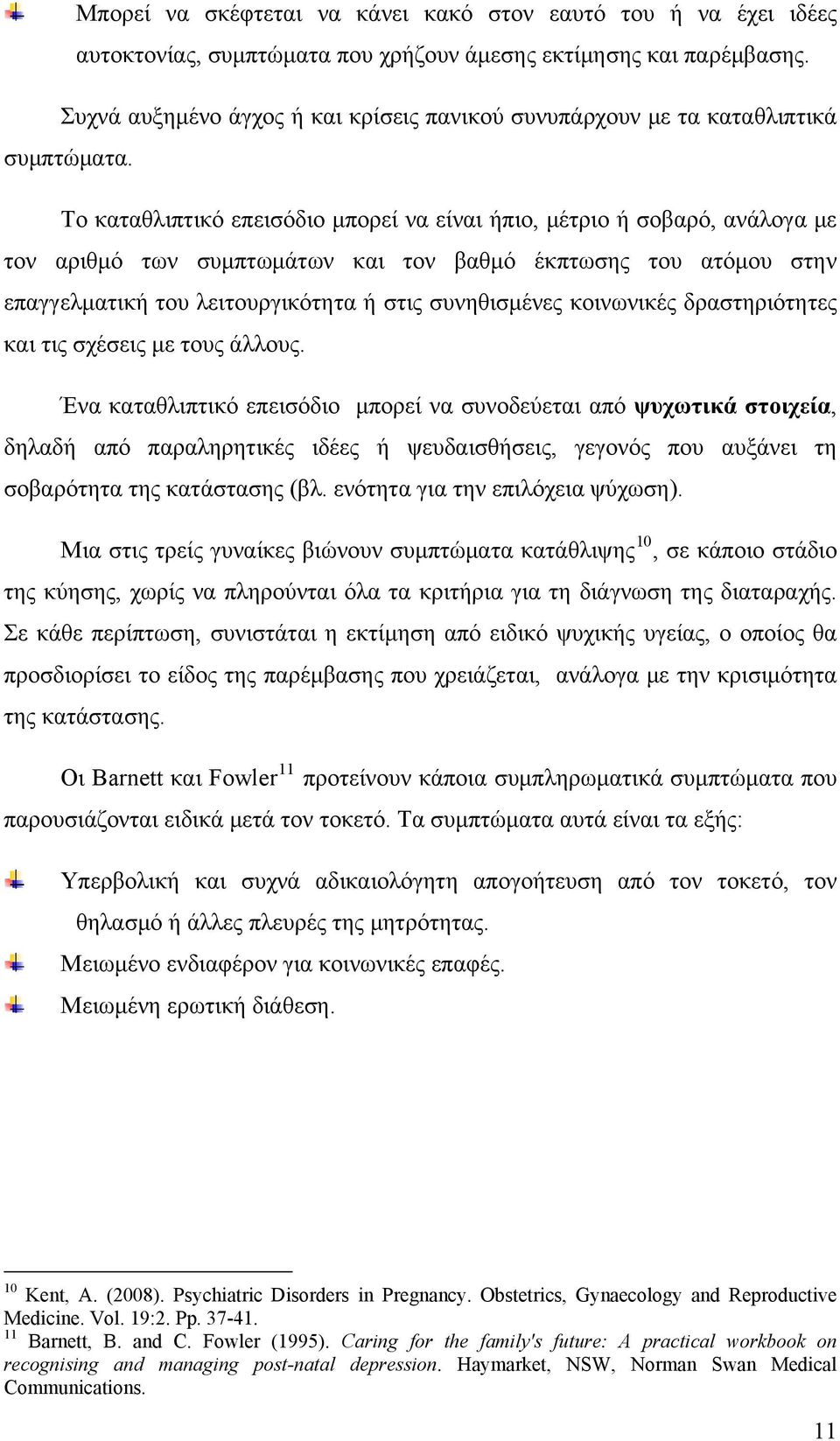 Το καταθλιπτικό επεισόδιο μπορεί να είναι ήπιο, μέτριο ή σοβαρό, ανάλογα με τον αριθμό των συμπτωμάτων και τον βαθμό έκπτωσης του ατόμου στην επαγγελματική του λειτουργικότητα ή στις συνηθισμένες