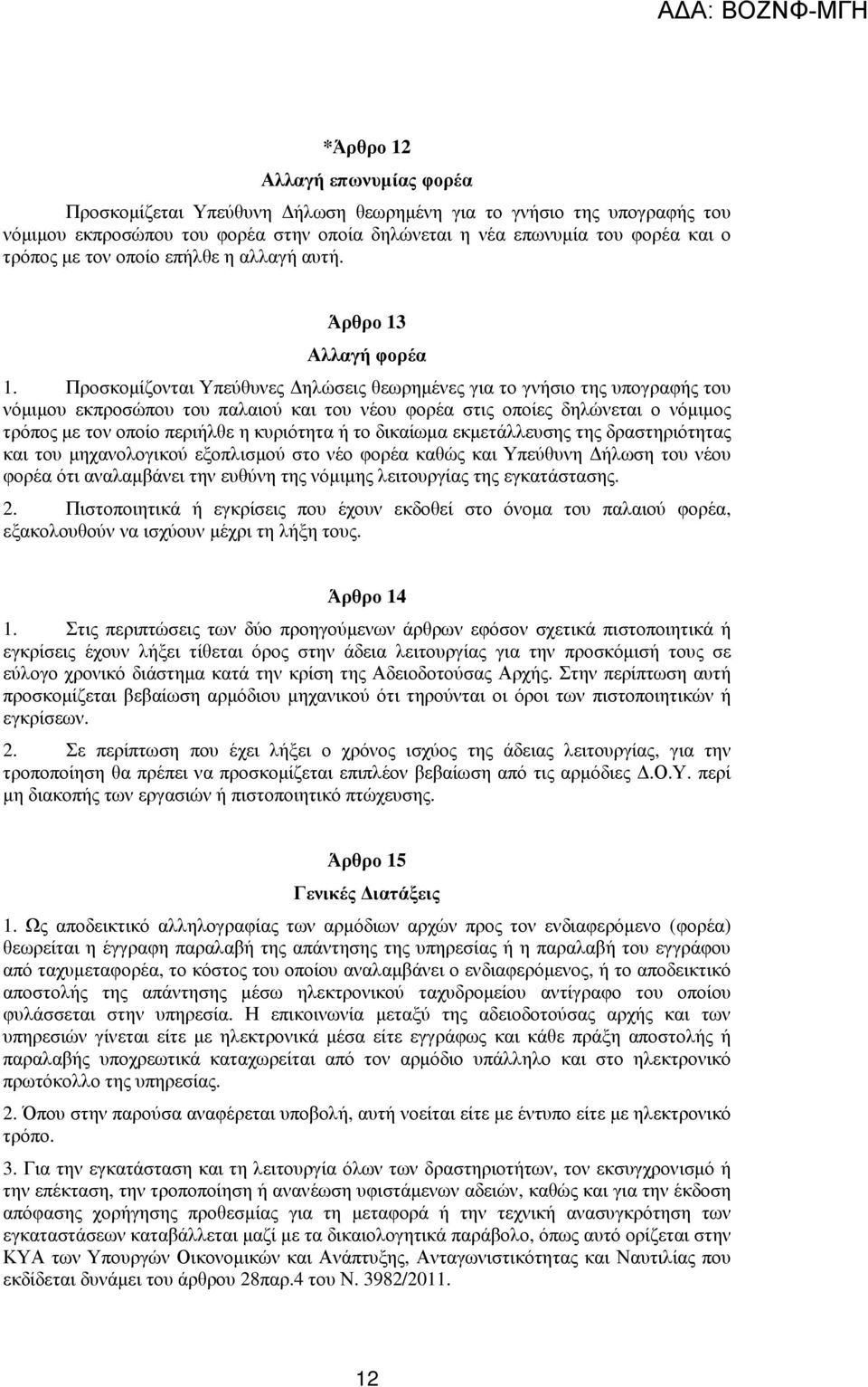Προσκοµίζονται Υπεύθυνες ηλώσεις θεωρηµένες για το γνήσιο της υπογραφής του νόµιµου εκπροσώπου του παλαιού και του νέου φορέα στις οποίες δηλώνεται ο νόµιµος τρόπος µε τον οποίο περιήλθε η κυριότητα