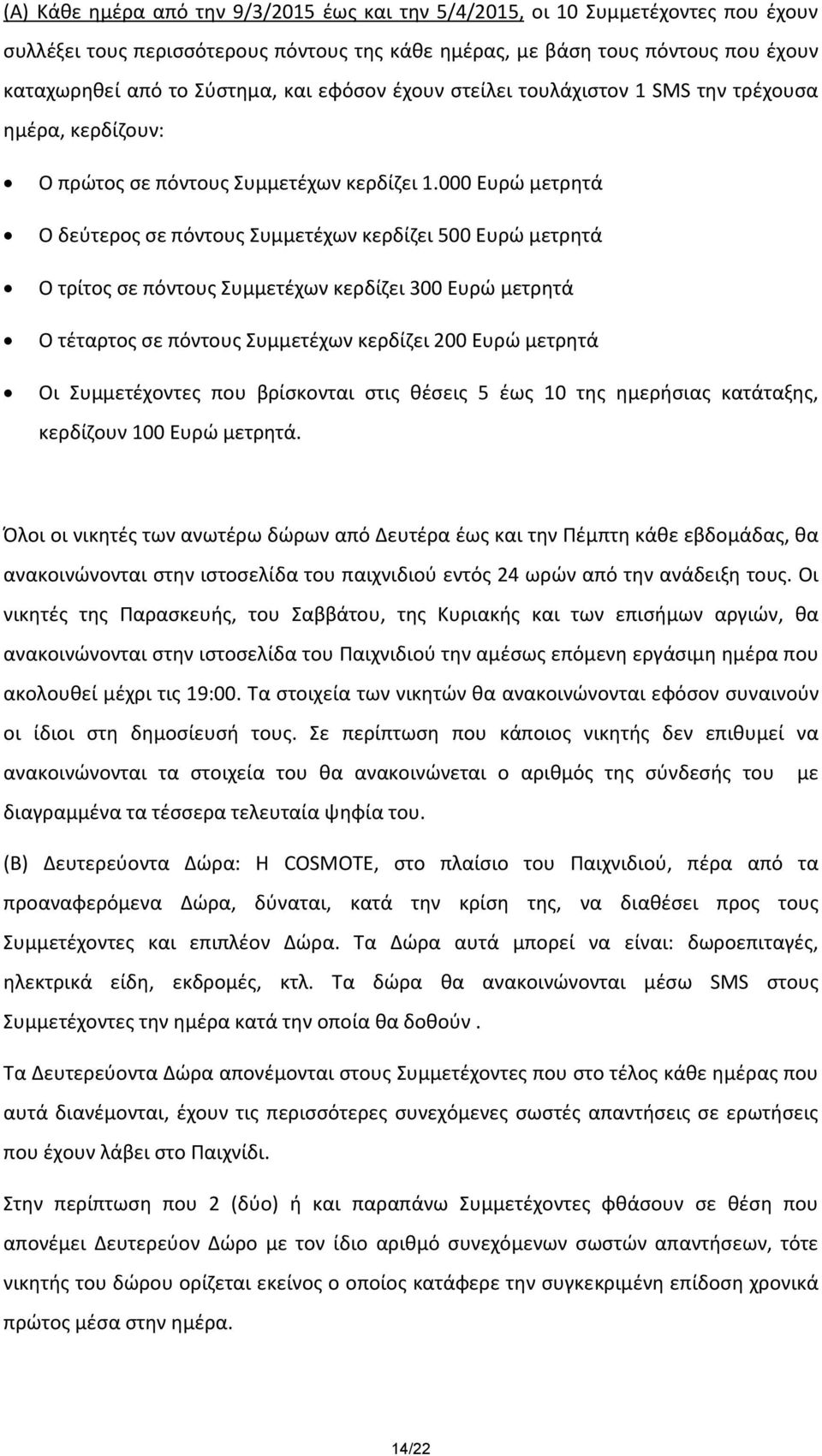 000 Ευρώ μετρητά Ο δεύτερος σε πόντους Συμμετέχων κερδίζει 500 Ευρώ μετρητά Ο τρίτος σε πόντους Συμμετέχων κερδίζει 300 Ευρώ μετρητά Ο τέταρτος σε πόντους Συμμετέχων κερδίζει 200 Ευρώ μετρητά Οι