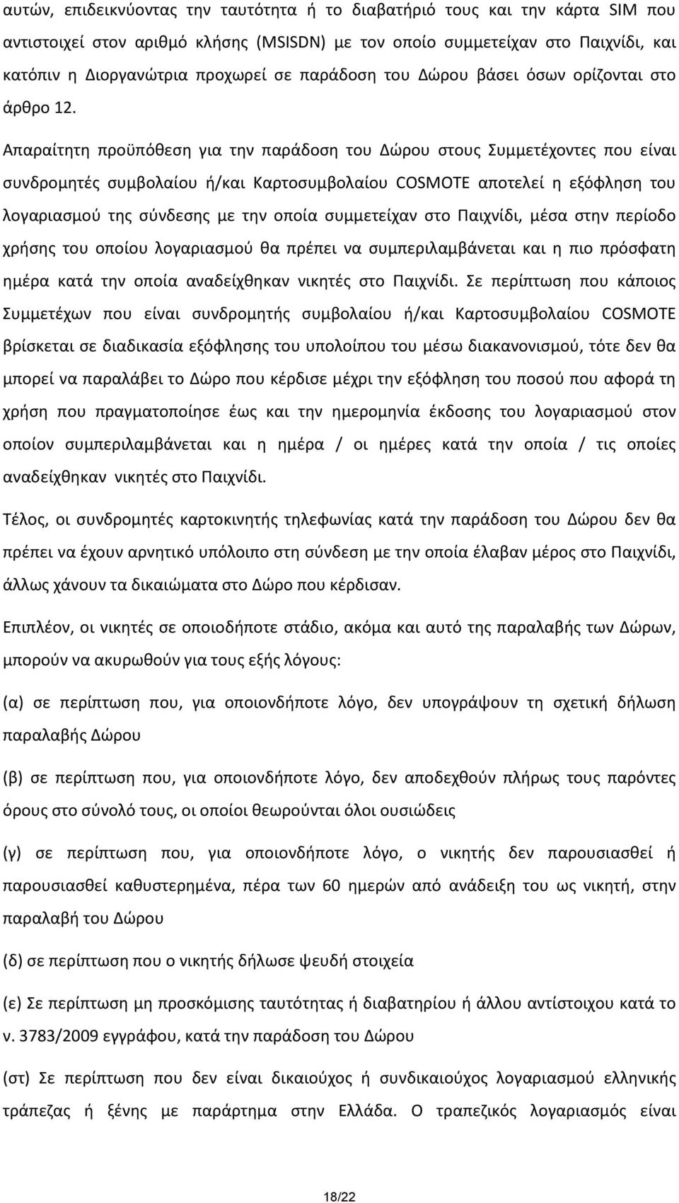 Απαραίτητη προϋπόθεση για την παράδοση του Δώρου στους Συμμετέχοντες που είναι συνδρομητές συμβολαίου ή/και Καρτοσυμβολαίου COSMOTE αποτελεί η εξόφληση του λογαριασμού της σύνδεσης με την οποία