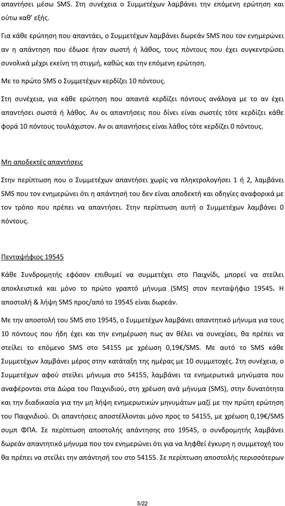 καθώς και την επόμενη ερώτηση. Με το πρώτο SMS ο Συμμετέχων κερδίζει 10 πόντους. Στη συνέχεια, για κάθε ερώτηση που απαντά κερδίζει πόντους ανάλογα με το αν έχει απαντήσει σωστά ή λάθος.