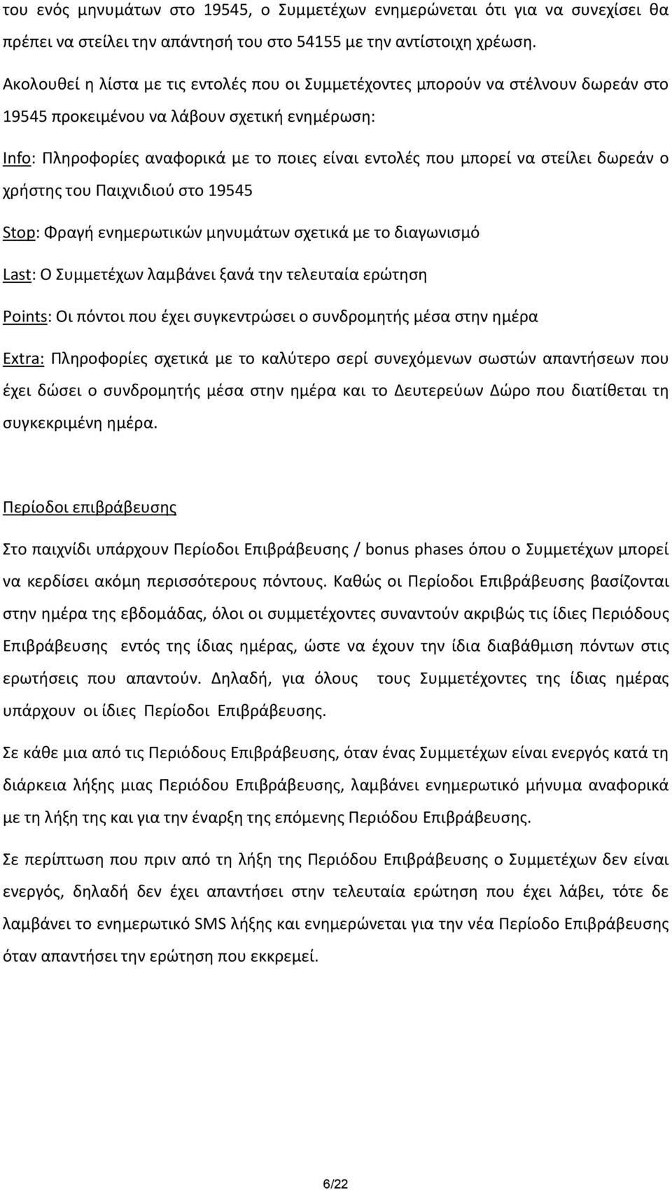 στείλει δωρεάν ο χρήστης του Παιχνιδιού στο 19545 Stop: Φραγή ενημερωτικών μηνυμάτων σχετικά με το διαγωνισμό Last: Ο Συμμετέχων λαμβάνει ξανά την τελευταία ερώτηση Points: Οι πόντοι που έχει