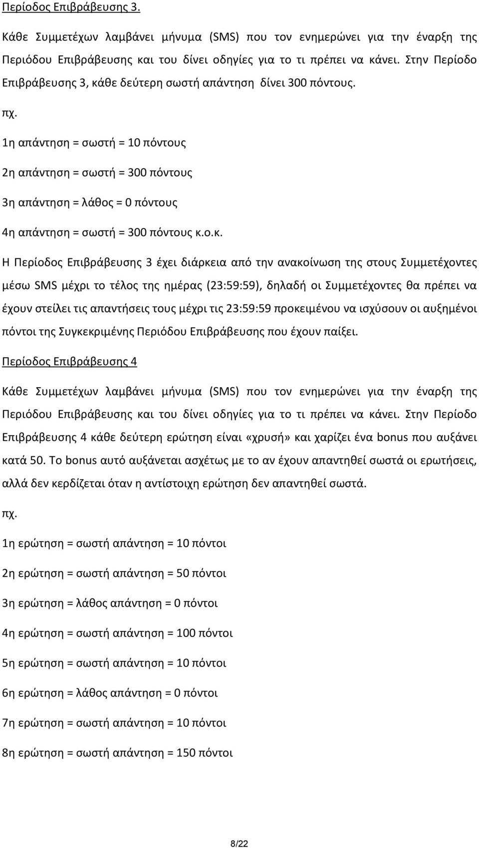 1η απάντηση = σωστή = 10 πόντους 2η απάντηση = σωστή = 300 πόντους 3η απάντηση = λάθος = 0 πόντους 4η απάντηση = σωστή = 300 πόντους κ.