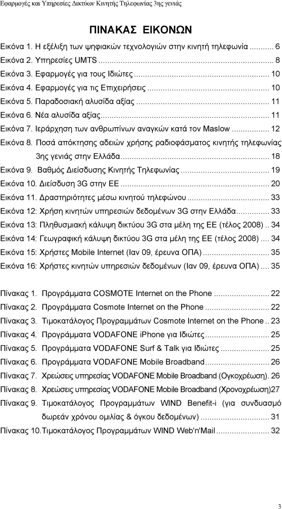 Ποσά απόκτησης αδειών χρήσης ραδιοφάσματος κινητής τηλεφωνίας 3ης γενιάς στην Ελλάδα... 18 Εικόνα 9. Βαθμός ιείσδυσης Κινητής Τηλεφωνίας... 19 Εικόνα 10. ιείσδυση 3G στην ΕΕ... 20 Εικόνα 11.