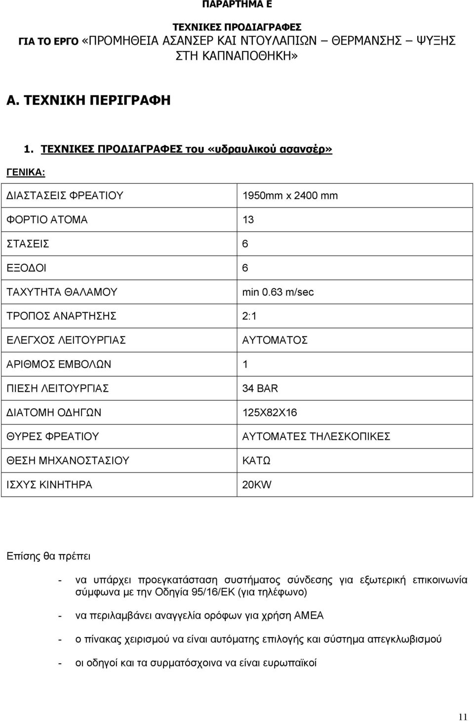 63 m/sec ΤΡΟΠΟΣ ΑΝΑΡΤΗΣΗΣ 2:1 ΕΛΕΓΧΟΣ ΛΕΙΤΟΥΡΓΙΑΣ ΑΥΤΟΜΑΤΟΣ ΑΡΙΘΜΟΣ ΕΜΒΟΛΩΝ 1 ΠΙΕΣΗ ΛΕΙΤΟΥΡΓΙΑΣ ΔΙΑΤΟΜΗ ΟΔΗΓΩΝ ΘΥΡΕΣ ΦΡΕΑΤΙΟΥ ΘΕΣΗ ΜΗΧΑΝΟΣΤΑΣΙΟΥ ΙΣΧΥΣ ΚΙΝΗΤΗΡΑ 34 BAR 125X82X16 ΑΥΤΟΜΑΤΕΣ ΤΗΛΕΣΚΟΠΙΚΕΣ