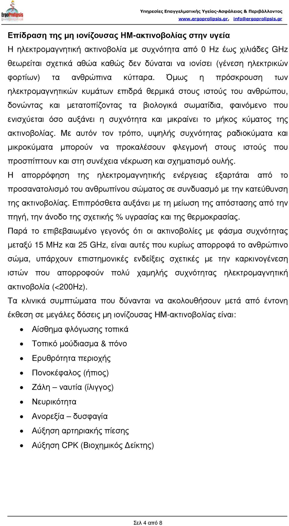 Όµως η πρόσκρουση των ηλεκτροµαγνητικών κυµάτων επιδρά θερµικά στους ιστούς του ανθρώπου, δονώντας και µετατοπίζοντας τα βιολογικά σωµατίδια, φαινόµενο που ενισχύεται όσο αυξάνει η συχνότητα και