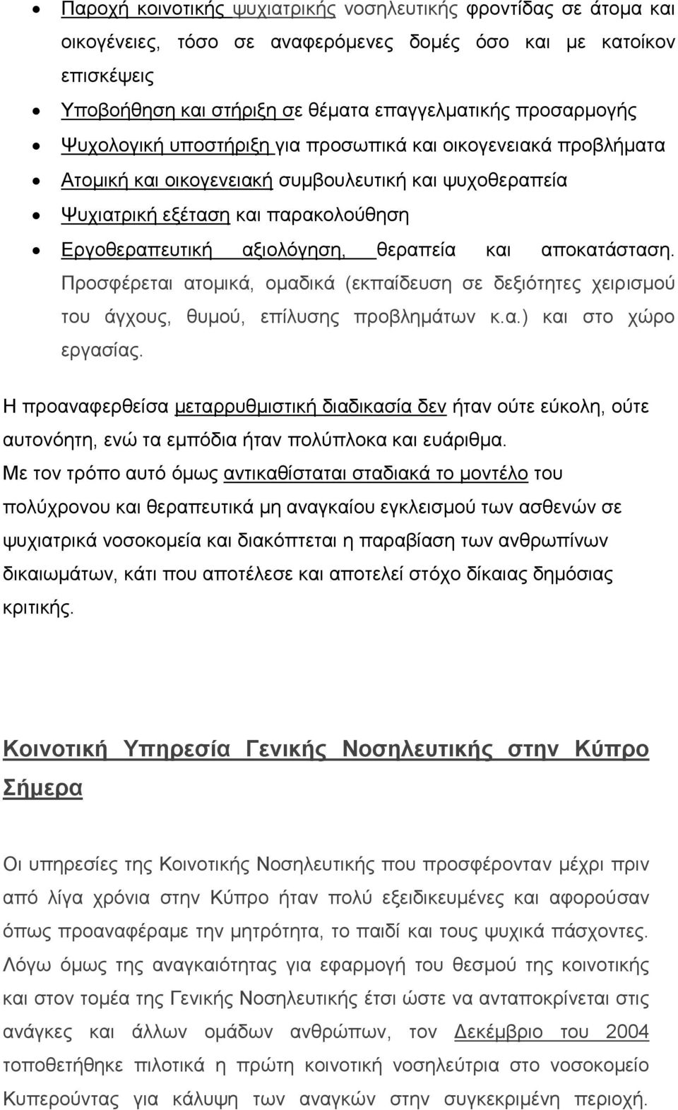 αποκατάσταση. Προσφέρεται ατομικά, ομαδικά (εκπαίδευση σε δεξιότητες χειρ ισμού του άγχους, θυμού, επίλυσης προβλημάτων κ.α.) και στο χώρο εργασίας.