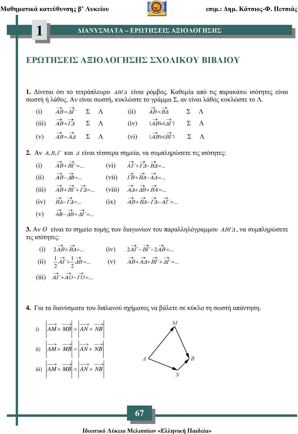 Αν Α, Β, Γ και είναι τέσσερα σηµεία, να συµπληρώσετε τις ισότητες: (i) (ii) (iii) (iv) (v) ΑΒ +ΒΓ =... (vi) A Γ+ Γ Β =... ΑΒ B=... (vii) ΓΒ + Β Α =... + =... ΑΒ + ΒΓ Γ (viii) Α + Β+ ΒΑ=... Β Γ =.