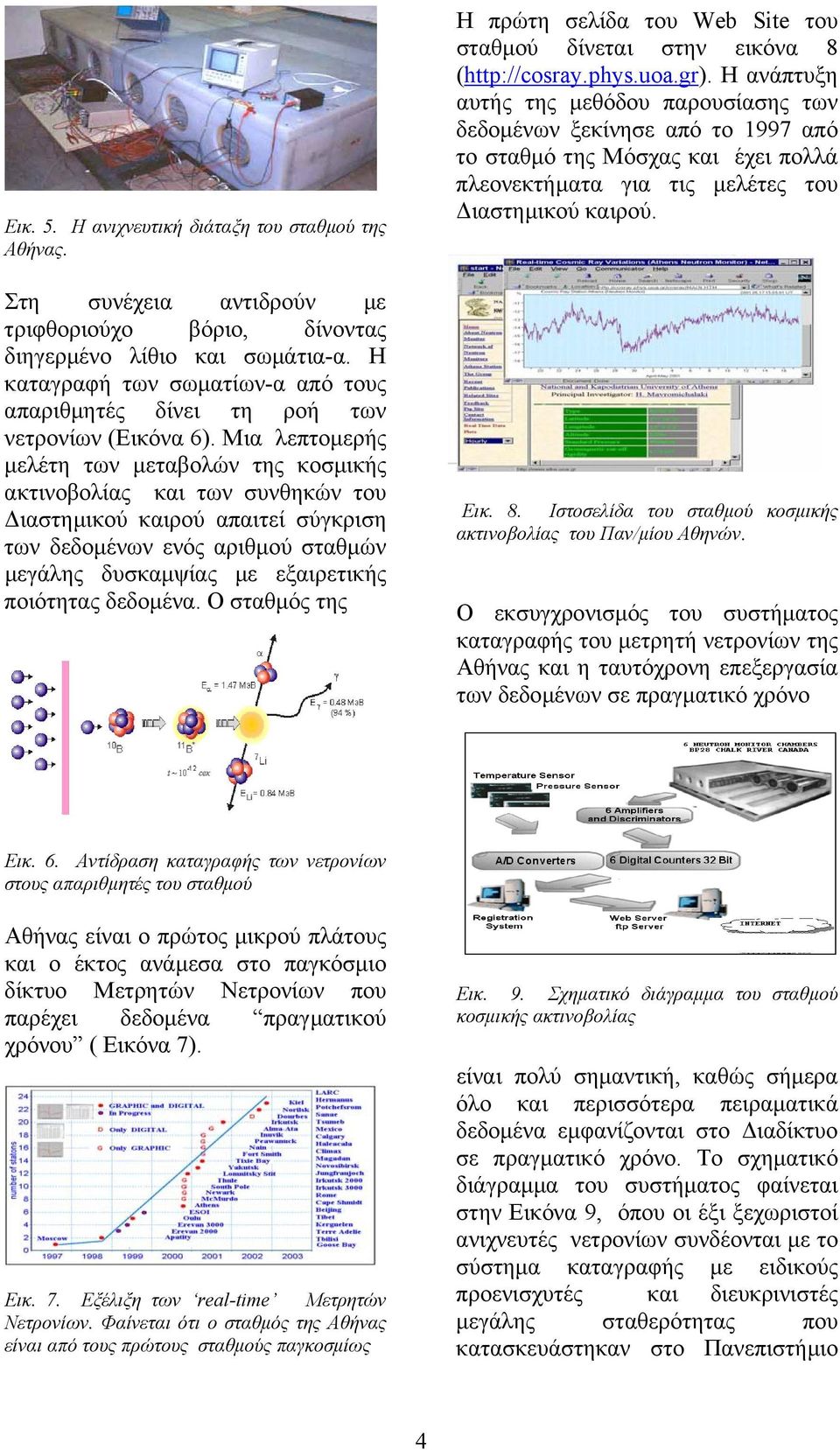 Μια λεπτοµερής µελέτη των µεταβολών της κοσµικής ακτινοβολίας και των συνθηκών του ιαστηµικού καιρού απαιτεί σύγκριση των δεδοµένων ενός αριθµού σταθµών µεγάλης δυσκαµψίας µε εξαιρετικής ποιότητας