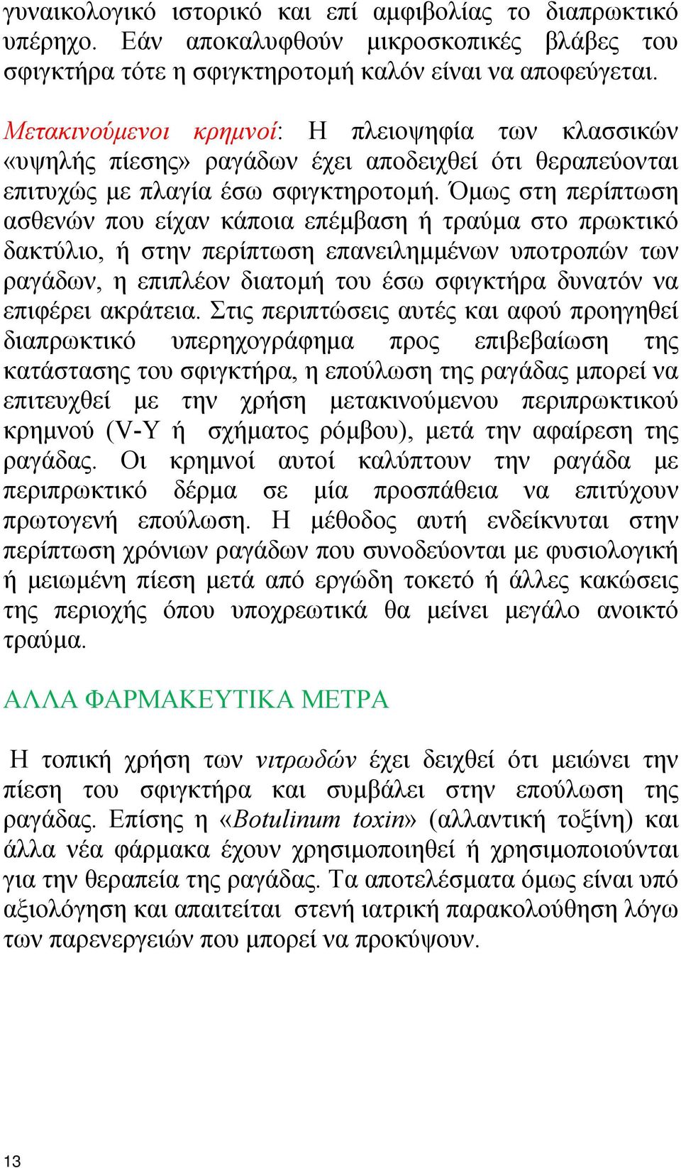 Όμως στη περίπτωση ασθενών που είχαν κάποια επέμβαση ή τραύμα στο πρωκτικό δακτύλιο, ή στην περίπτωση επανειλημμένων υποτροπών των ραγάδων, η επιπλέον διατομή του έσω σφιγκτήρα δυνατόν να επιφέρει