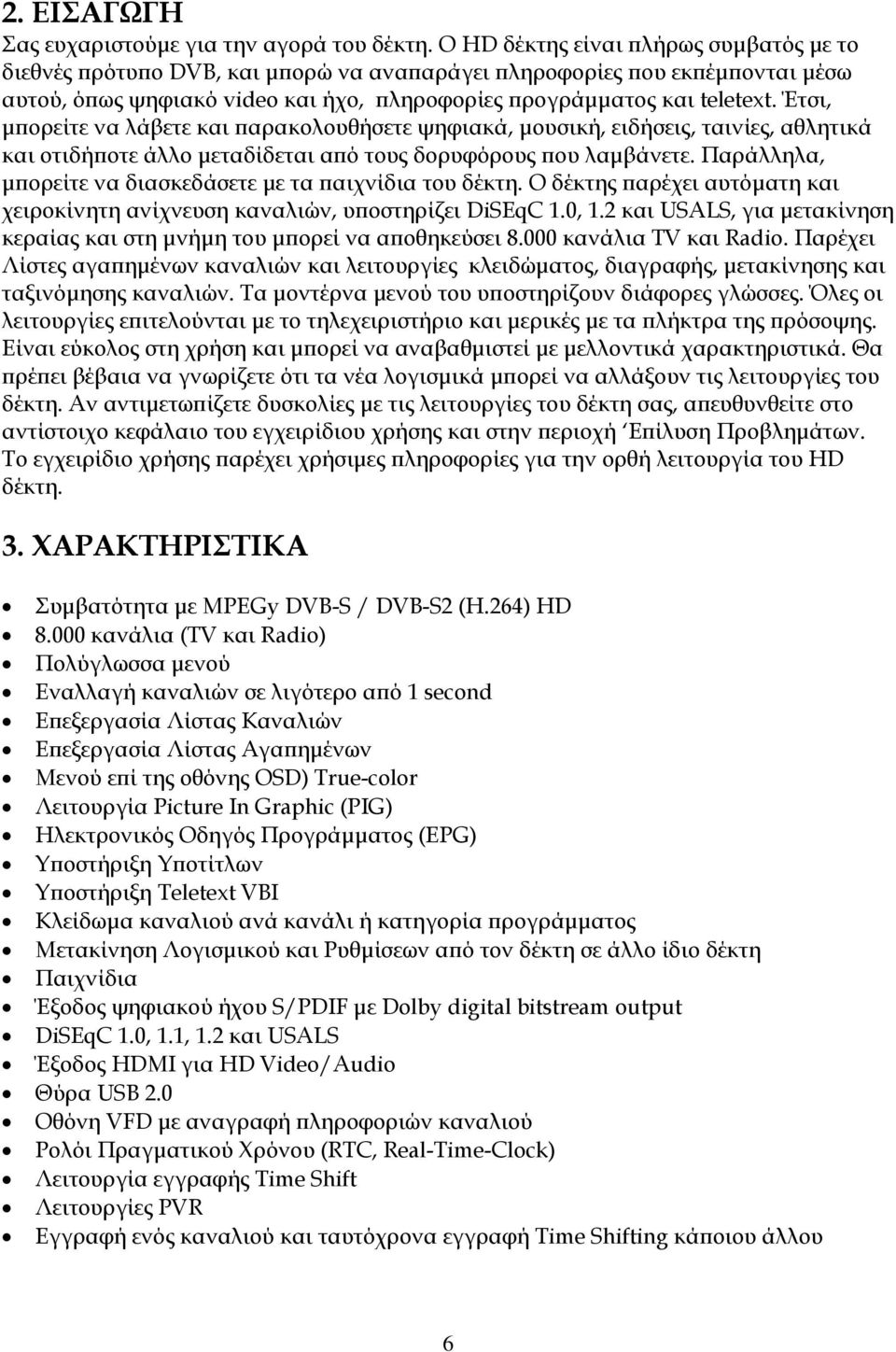 Έτσι, μπορείτε να λάβετε και παρακολουθήσετε ψηφιακά, μουσική, ειδήσεις, ταινίες, αθλητικά και οτιδήποτε άλλο μεταδίδεται από τους δορυφόρους που λαμβάνετε.