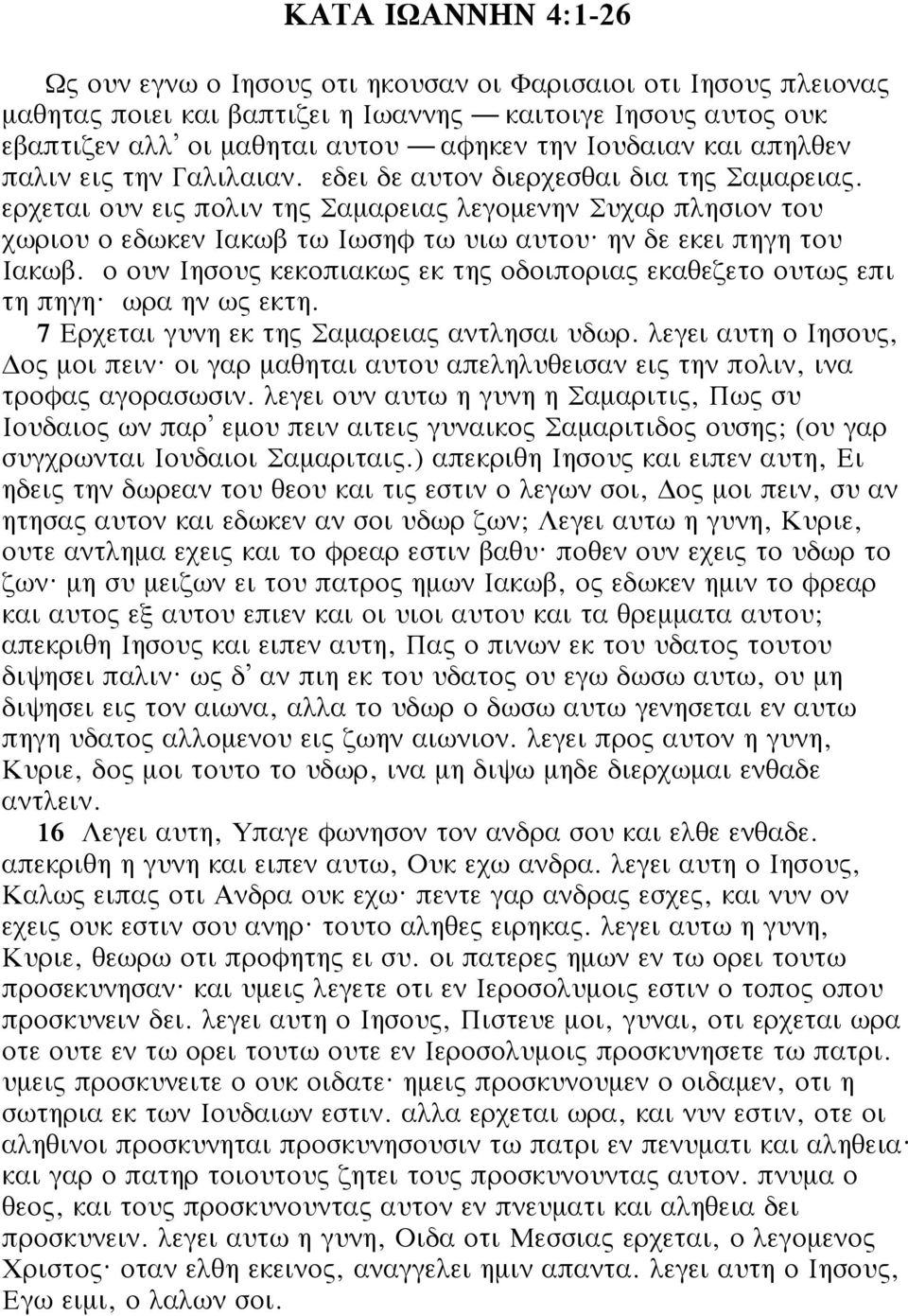 ην δε εκει πηγη του Ιακωβ. ο ουν Ιησους κεκοπιακως εκ της οδοιποριας εκαθεζετο ουτως επι τη πηγη? ωρα ην ως εκτη. 7 Ερχεται γυνη εκ της Σαμαρειας αντλησαι υδωρ. λεγει αυτη ο Ιησους, ος μοι πειν?