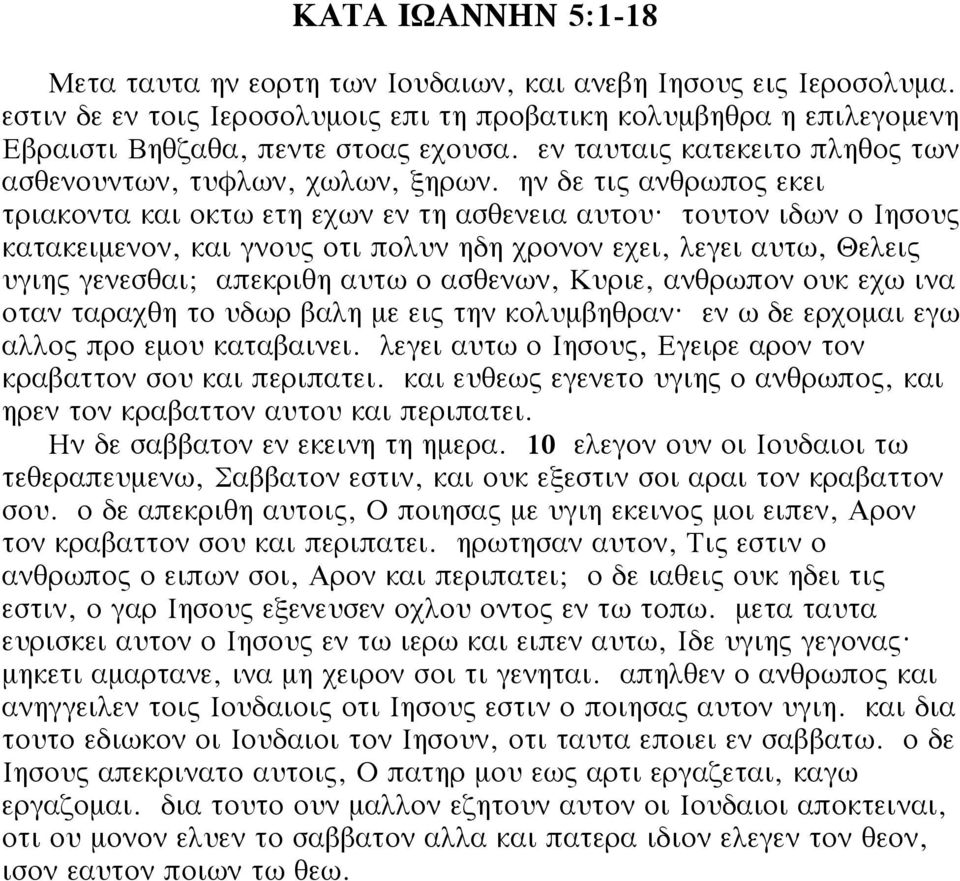 τουτον ιδων ο Ιησους κατακειμενον, και γνους οτι πολυν ηδη χρονον εχει, λεγει αυτω, Θελεις υγιης γενεσθαι; απεκριθη αυτω ο ασθενων, Κυριε, ανθρωπον ουκ εχω ινα οταν ταραχθη το υδωρ βαλη με εις την