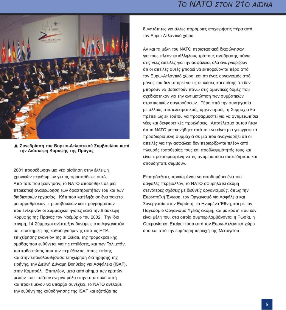 Από τότε που ξεκίνησαν, το ΝΑΤΟ αποδύθηκε σε μια περιεκτική αναθεώρηση των δραστηριοτήτων του και των διαδικασιών εργασίας.
