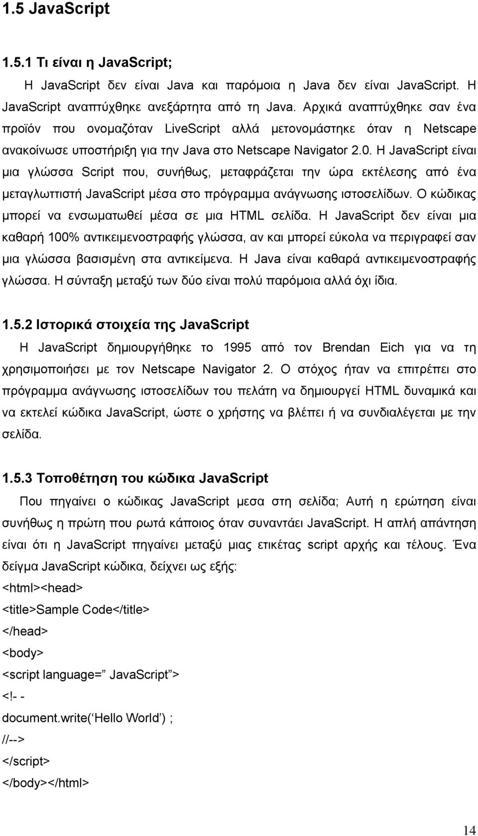 Η JavaScript είναι μια γλώσσα Script που, συνήθως, μεταφράζεται την ώρα εκτέλεσης από ένα μεταγλωττιστή JavaScript μέσα στο πρόγραμμα ανάγνωσης ιστοσελίδων.