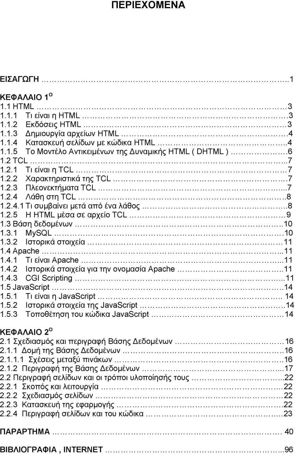 3 Βάση δεδομένων..10 1.3.1 MySQL.10 1.3.2 Ιστορικά στοιχεία 11 1.4 Apache...11 1.4.1 Τι είναι Apache...11 1.4.2 Ιστορικά στοιχεία για την ονομασία Apache..11 1.4.3 CGI Scripting...11 1.5 JavaScript.