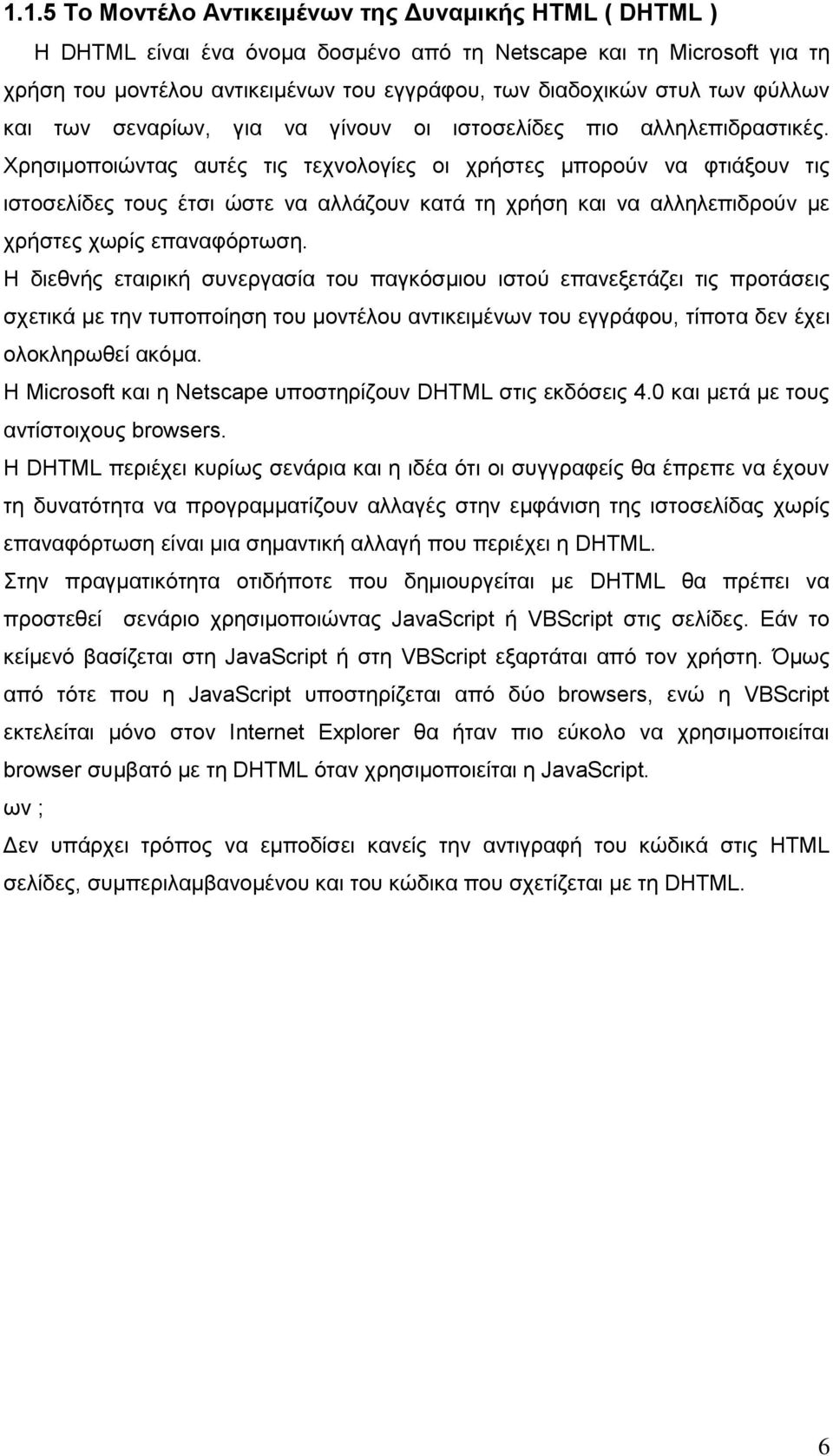 Χρησιμοποιώντας αυτές τις τεχνολογίες οι χρήστες μπορούν να φτιάξουν τις ιστοσελίδες τους έτσι ώστε να αλλάζουν κατά τη χρήση και να αλληλεπιδρούν με χρήστες χωρίς επαναφόρτωση.