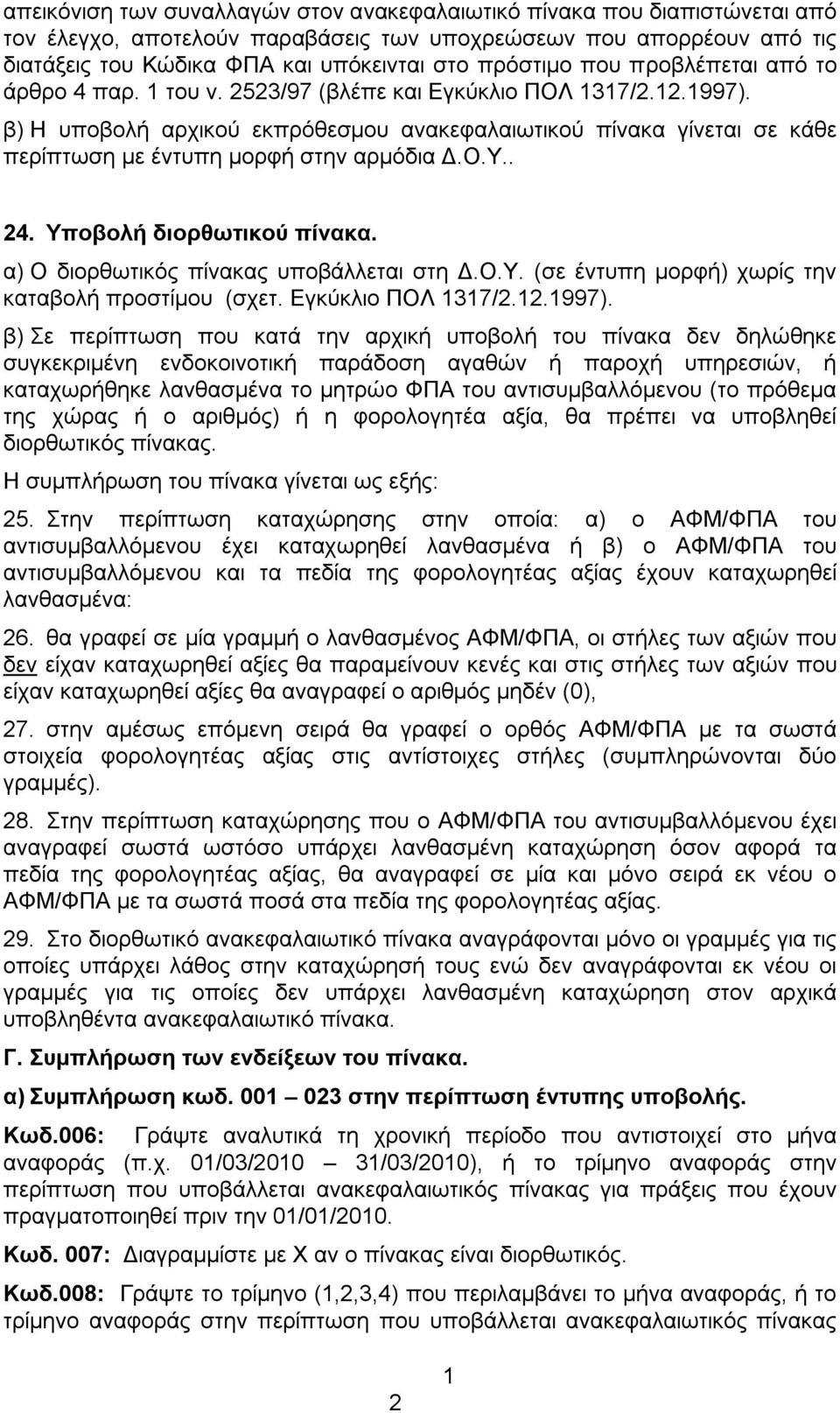 β) Η υποβολή αρχικού εκπρόθεσμου ανακεφαλαιωτικού πίνακα γίνεται σε κάθε περίπτωση με έντυπη μορφή στην αρμόδια Δ.Ο.Υ.. 24. Υποβολή διορθωτικού πίνακα. α) Ο διορθωτικός πίνακας υποβάλλεται στη Δ.Ο.Υ. (σε έντυπη μορφή) χωρίς την καταβολή προστίμου (σχετ.